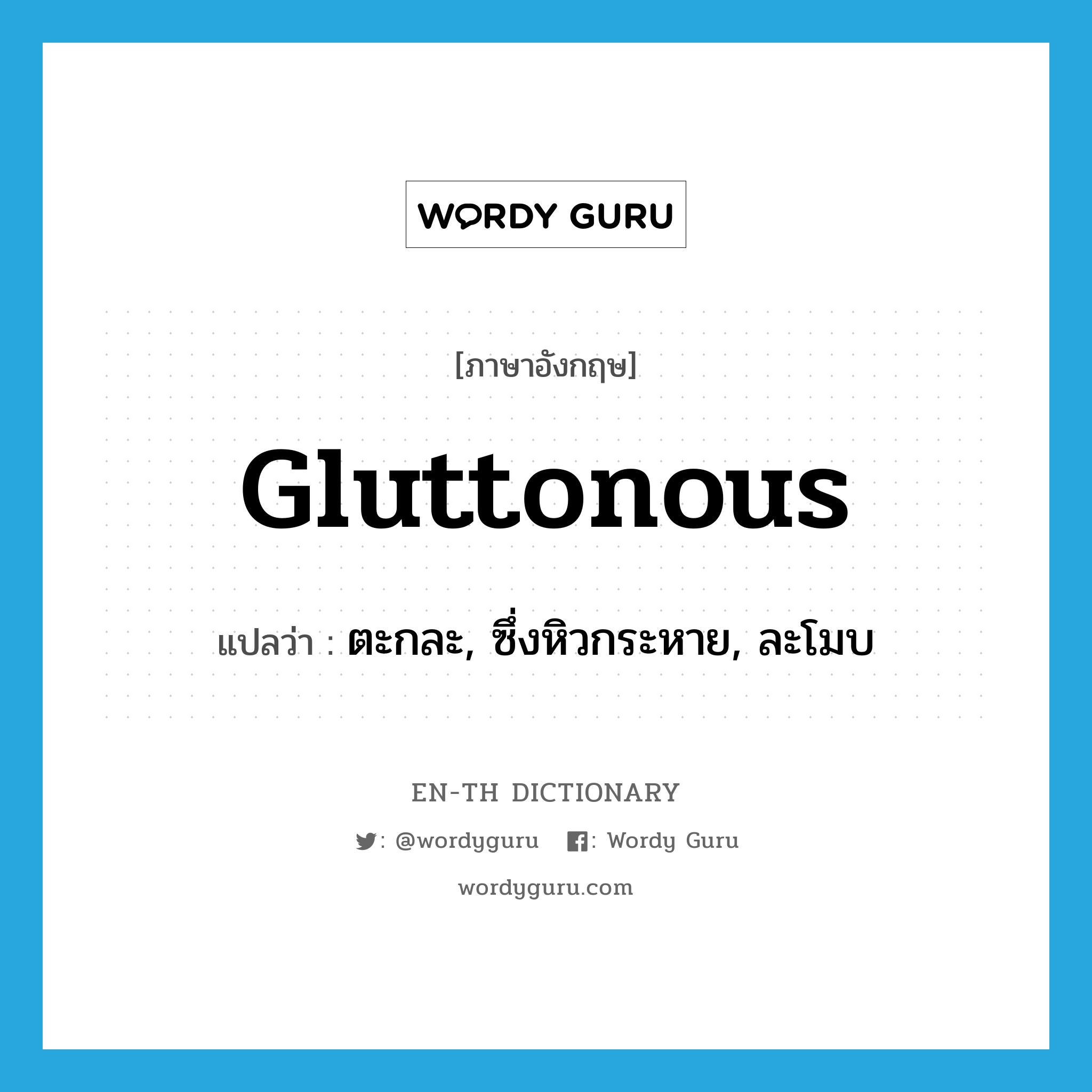 gluttonous แปลว่า?, คำศัพท์ภาษาอังกฤษ gluttonous แปลว่า ตะกละ, ซึ่งหิวกระหาย, ละโมบ ประเภท ADJ หมวด ADJ