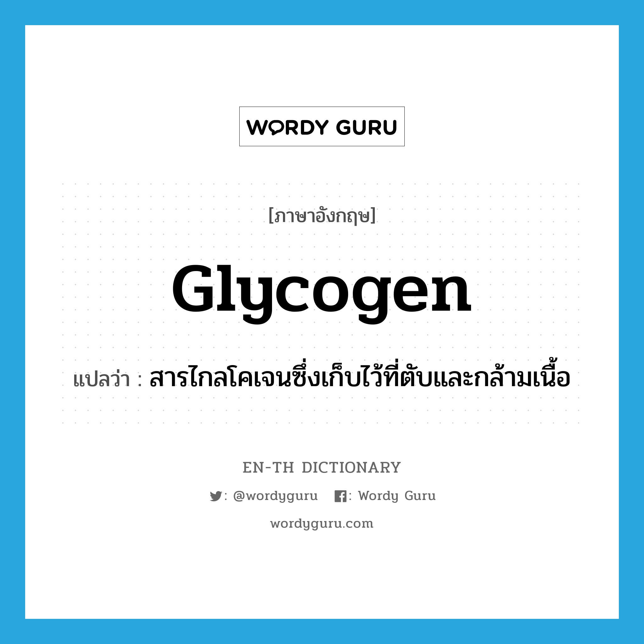 glycogen แปลว่า?, คำศัพท์ภาษาอังกฤษ glycogen แปลว่า สารไกลโคเจนซึ่งเก็บไว้ที่ตับและกล้ามเนื้อ ประเภท N หมวด N