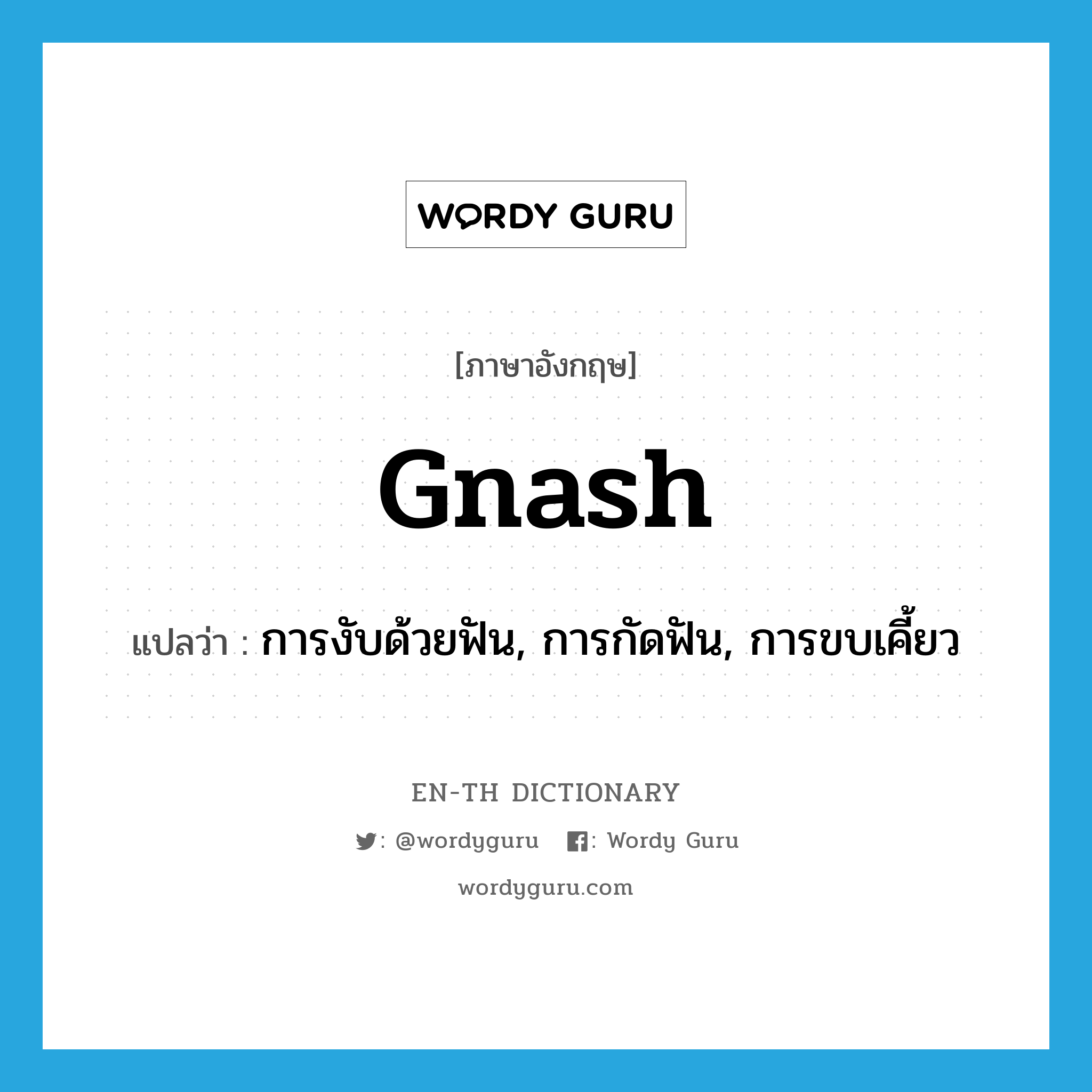 gnash แปลว่า?, คำศัพท์ภาษาอังกฤษ gnash แปลว่า การงับด้วยฟัน, การกัดฟัน, การขบเคี้ยว ประเภท N หมวด N