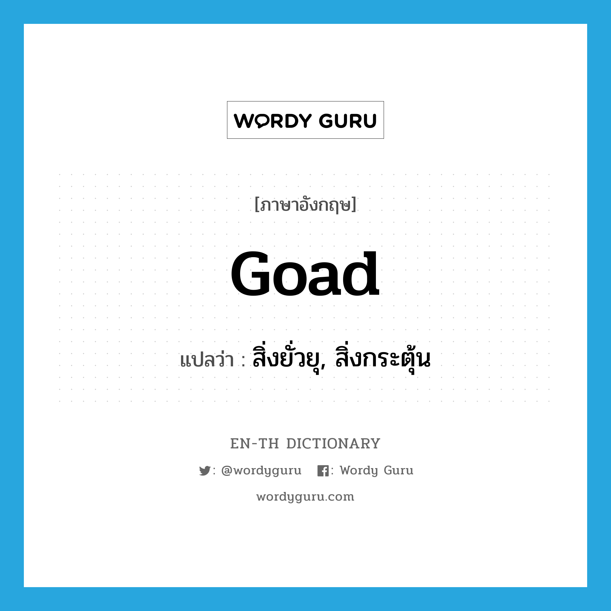 goad แปลว่า?, คำศัพท์ภาษาอังกฤษ goad แปลว่า สิ่งยั่วยุ, สิ่งกระตุ้น ประเภท N หมวด N