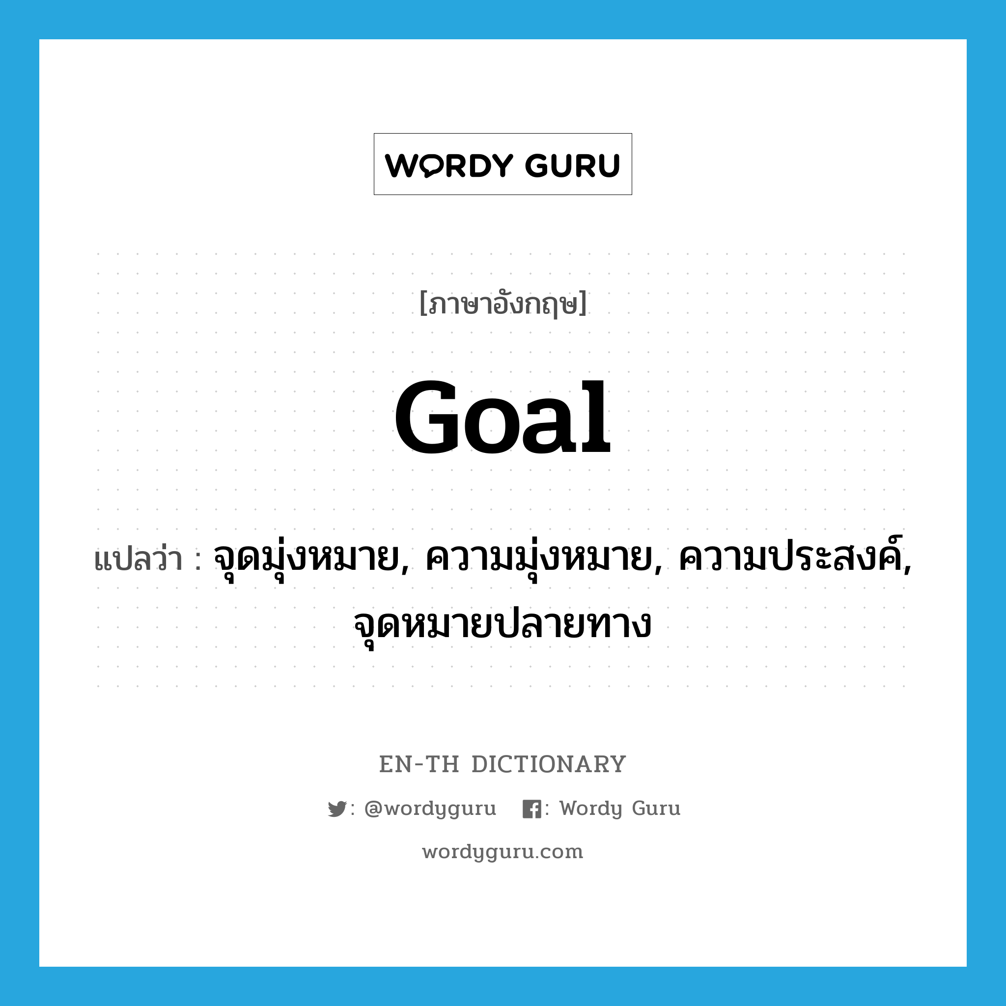 goal แปลว่า?, คำศัพท์ภาษาอังกฤษ goal แปลว่า จุดมุ่งหมาย, ความมุ่งหมาย, ความประสงค์, จุดหมายปลายทาง ประเภท N หมวด N