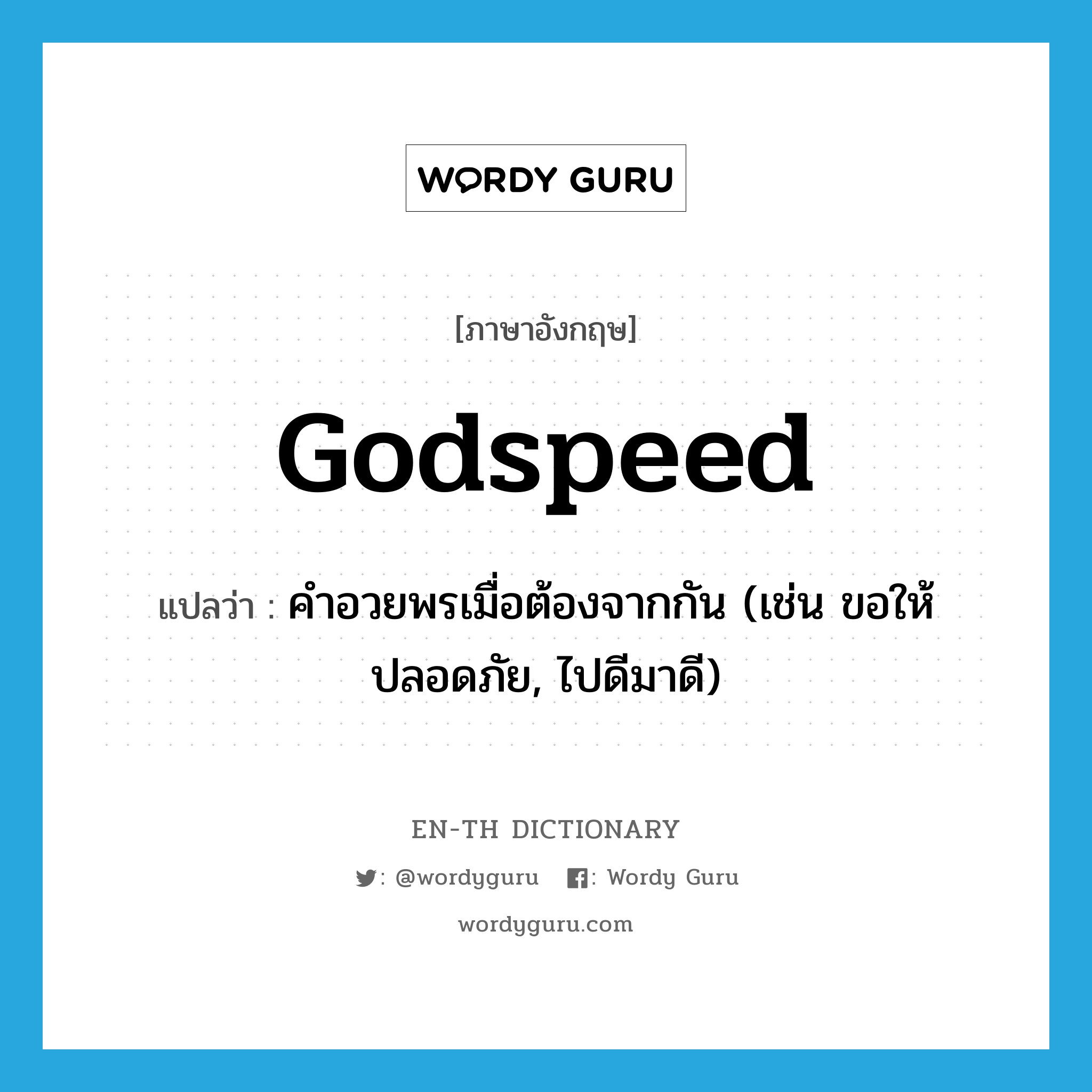 Godspeed แปลว่า?, คำศัพท์ภาษาอังกฤษ Godspeed แปลว่า คำอวยพรเมื่อต้องจากกัน (เช่น ขอให้ปลอดภัย, ไปดีมาดี) ประเภท N หมวด N