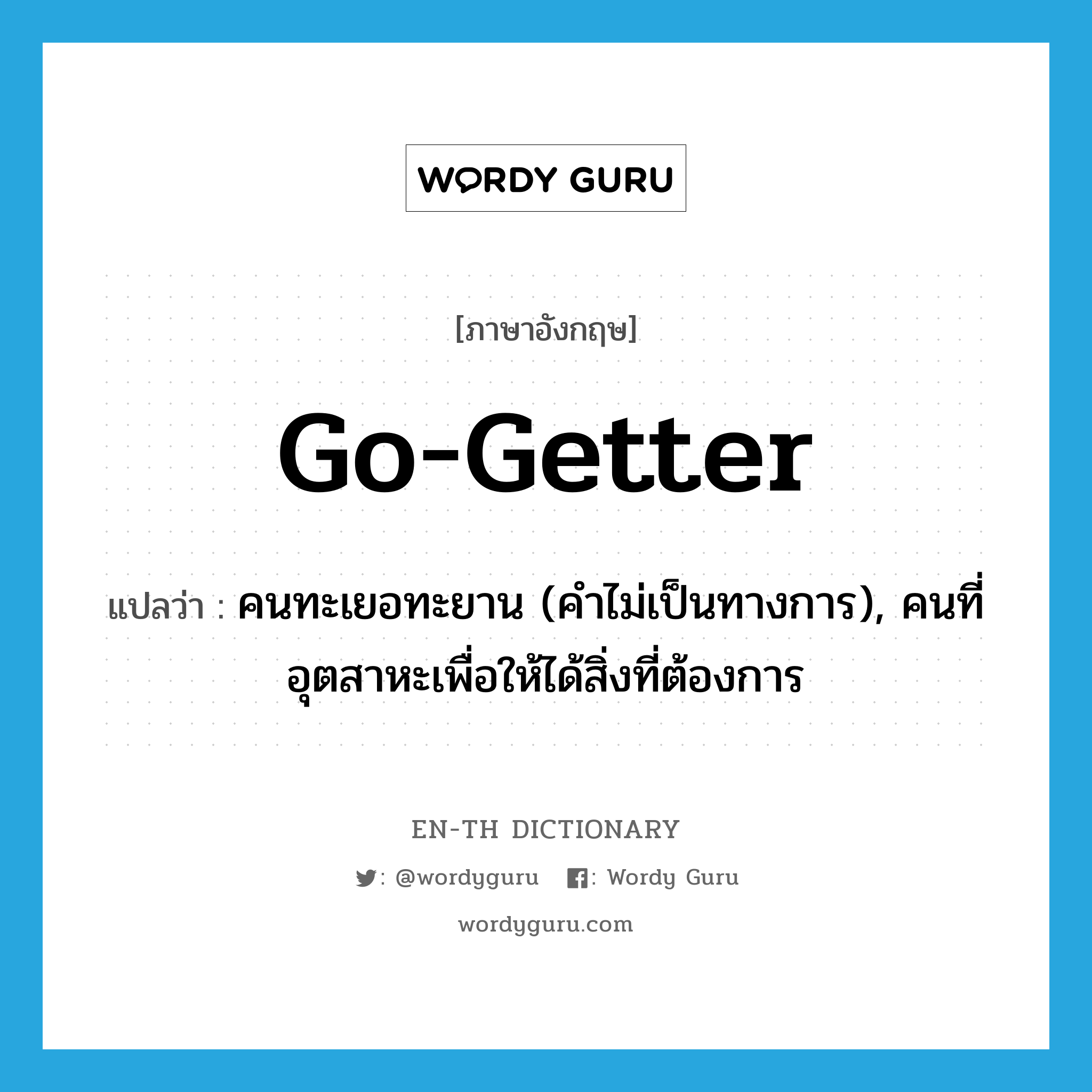 go-getter แปลว่า?, คำศัพท์ภาษาอังกฤษ go-getter แปลว่า คนทะเยอทะยาน (คำไม่เป็นทางการ), คนที่อุตสาหะเพื่อให้ได้สิ่งที่ต้องการ ประเภท N หมวด N