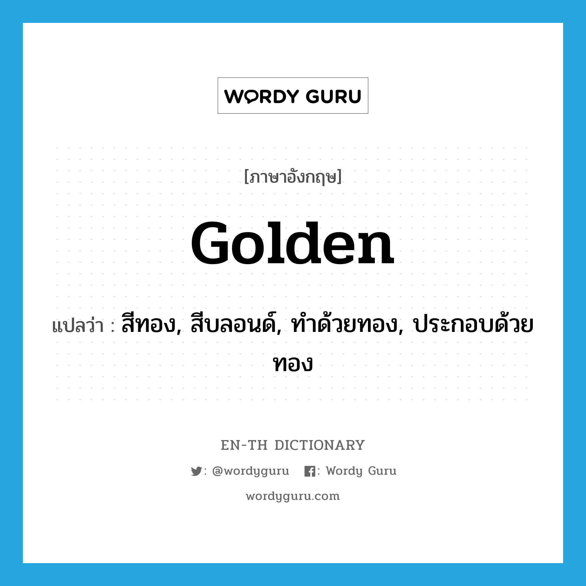 golden แปลว่า?, คำศัพท์ภาษาอังกฤษ golden แปลว่า สีทอง, สีบลอนด์, ทำด้วยทอง, ประกอบด้วยทอง ประเภท ADJ หมวด ADJ
