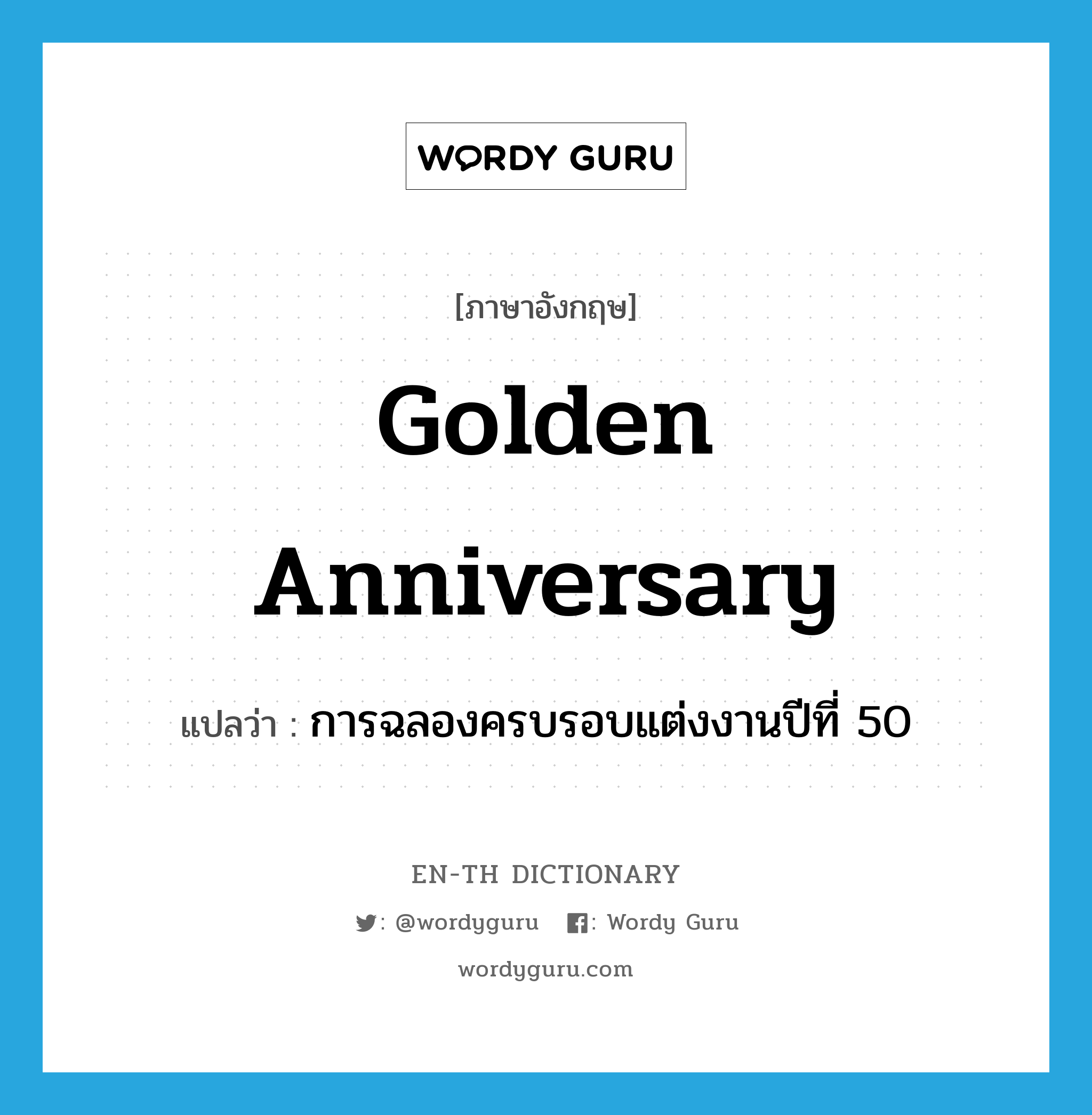 golden anniversary แปลว่า?, คำศัพท์ภาษาอังกฤษ golden anniversary แปลว่า การฉลองครบรอบแต่งงานปีที่ 50 ประเภท N หมวด N
