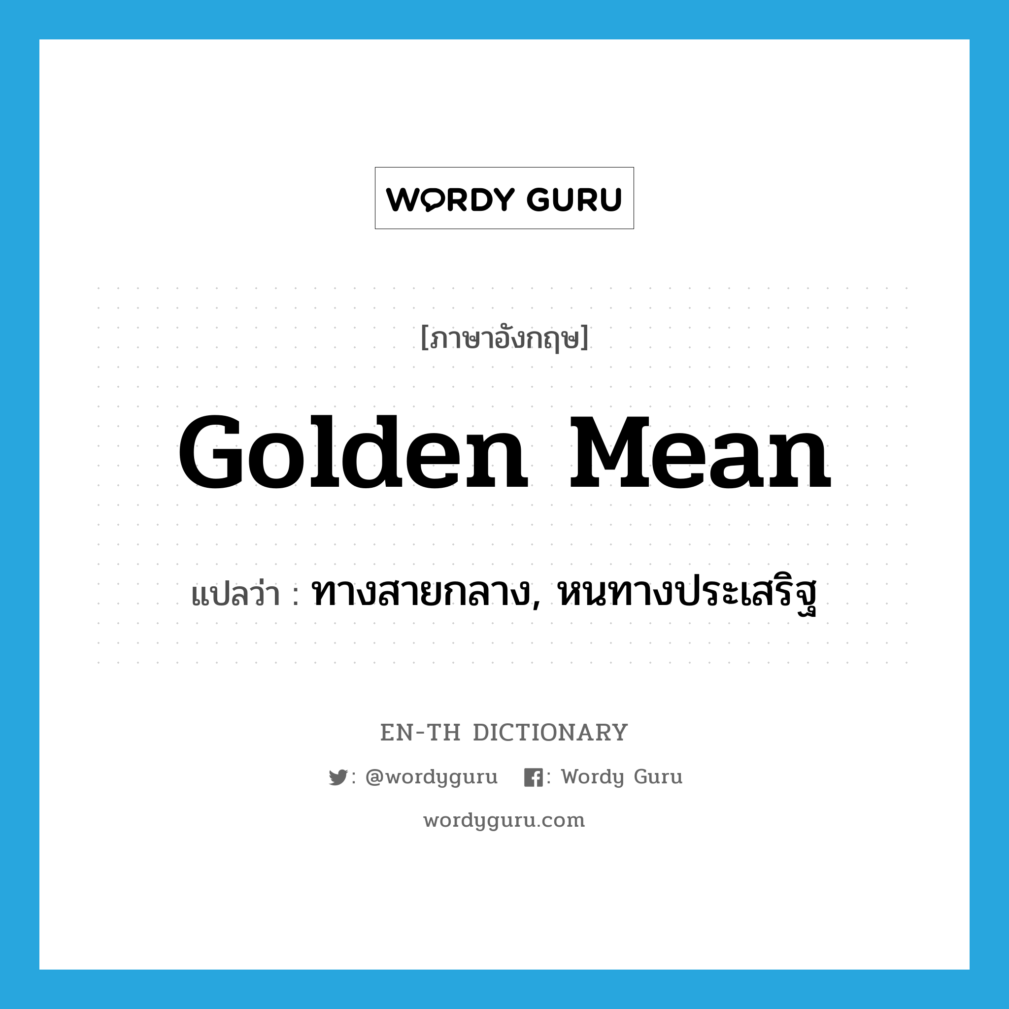 golden mean แปลว่า?, คำศัพท์ภาษาอังกฤษ golden mean แปลว่า ทางสายกลาง, หนทางประเสริฐ ประเภท N หมวด N