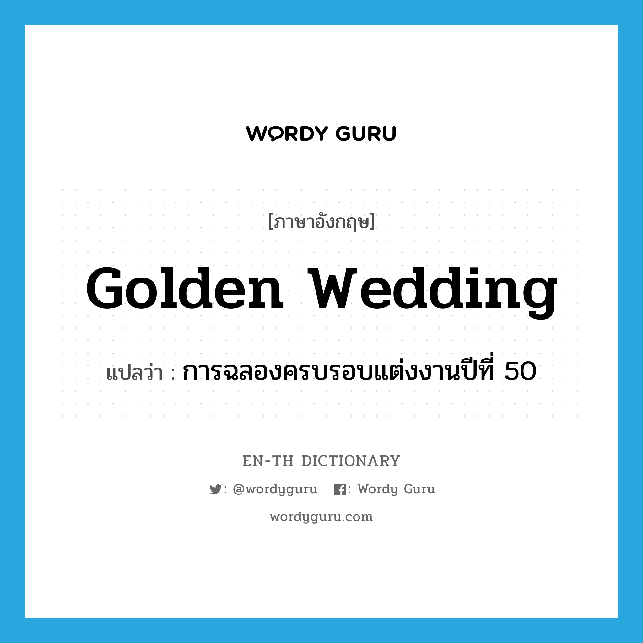 golden wedding แปลว่า?, คำศัพท์ภาษาอังกฤษ golden wedding แปลว่า การฉลองครบรอบแต่งงานปีที่ 50 ประเภท N หมวด N