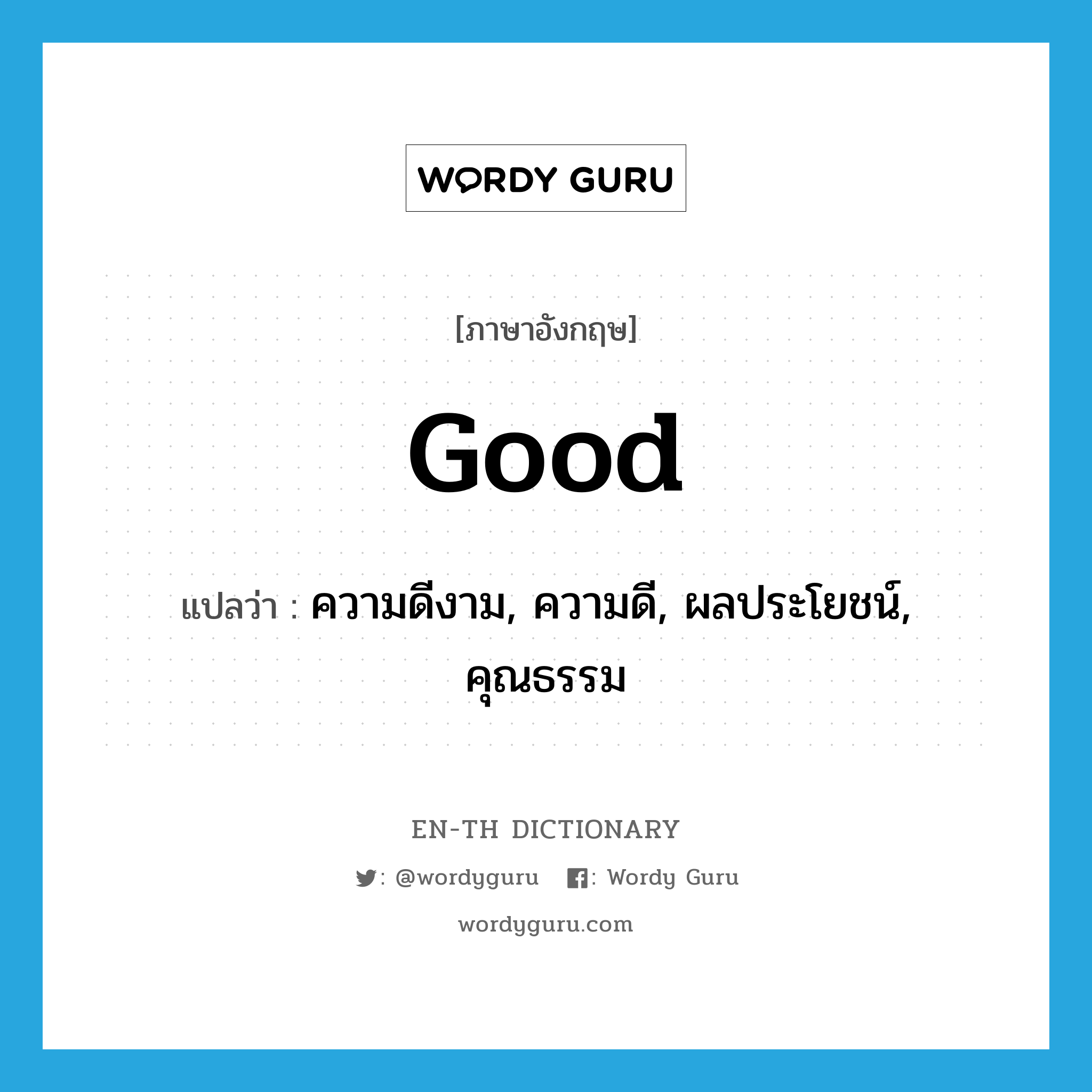good แปลว่า?, คำศัพท์ภาษาอังกฤษ good แปลว่า ความดีงาม, ความดี, ผลประโยชน์, คุณธรรม ประเภท N หมวด N