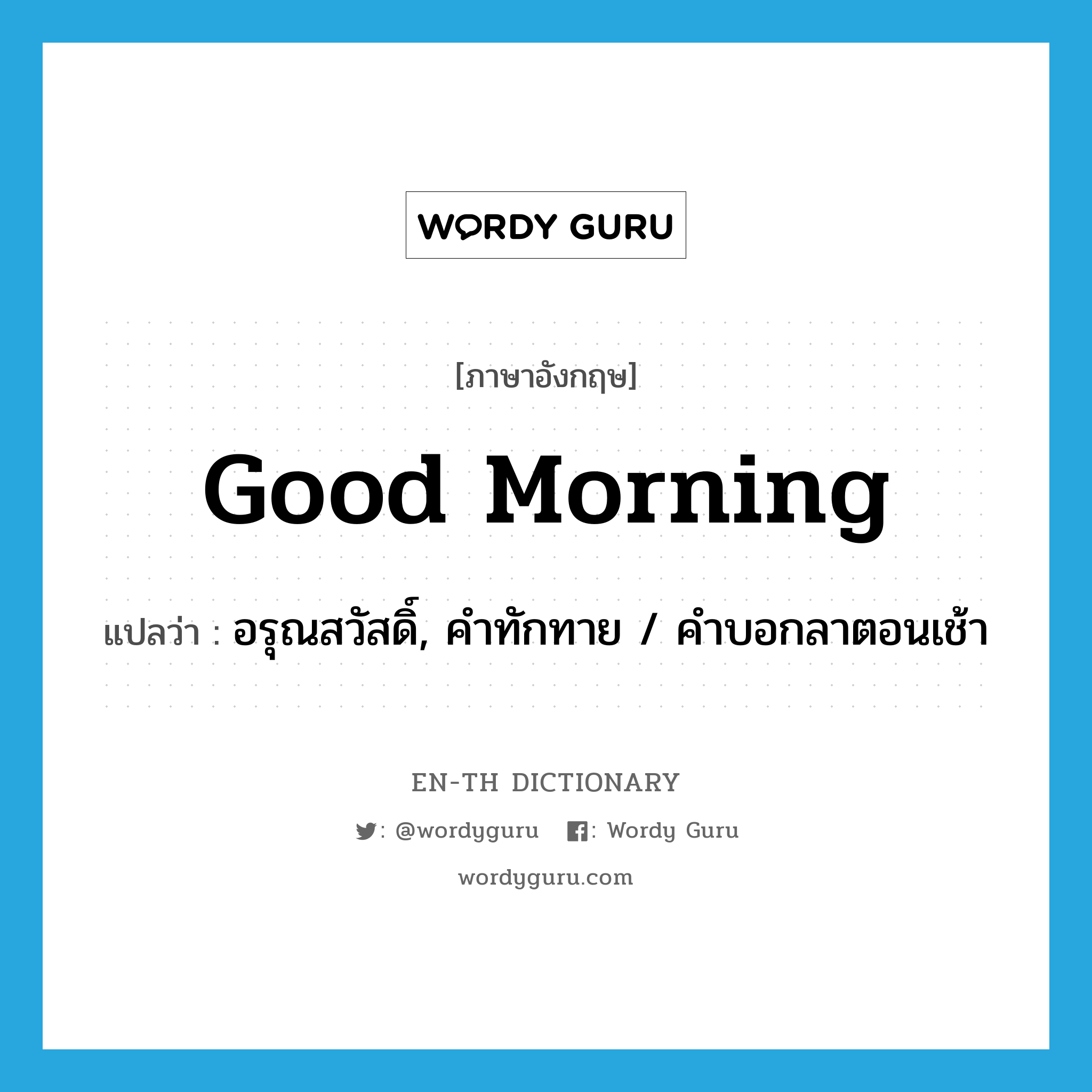 good morning แปลว่า?, คำศัพท์ภาษาอังกฤษ good morning แปลว่า อรุณสวัสดิ์, คำทักทาย / คำบอกลาตอนเช้า ประเภท N หมวด N