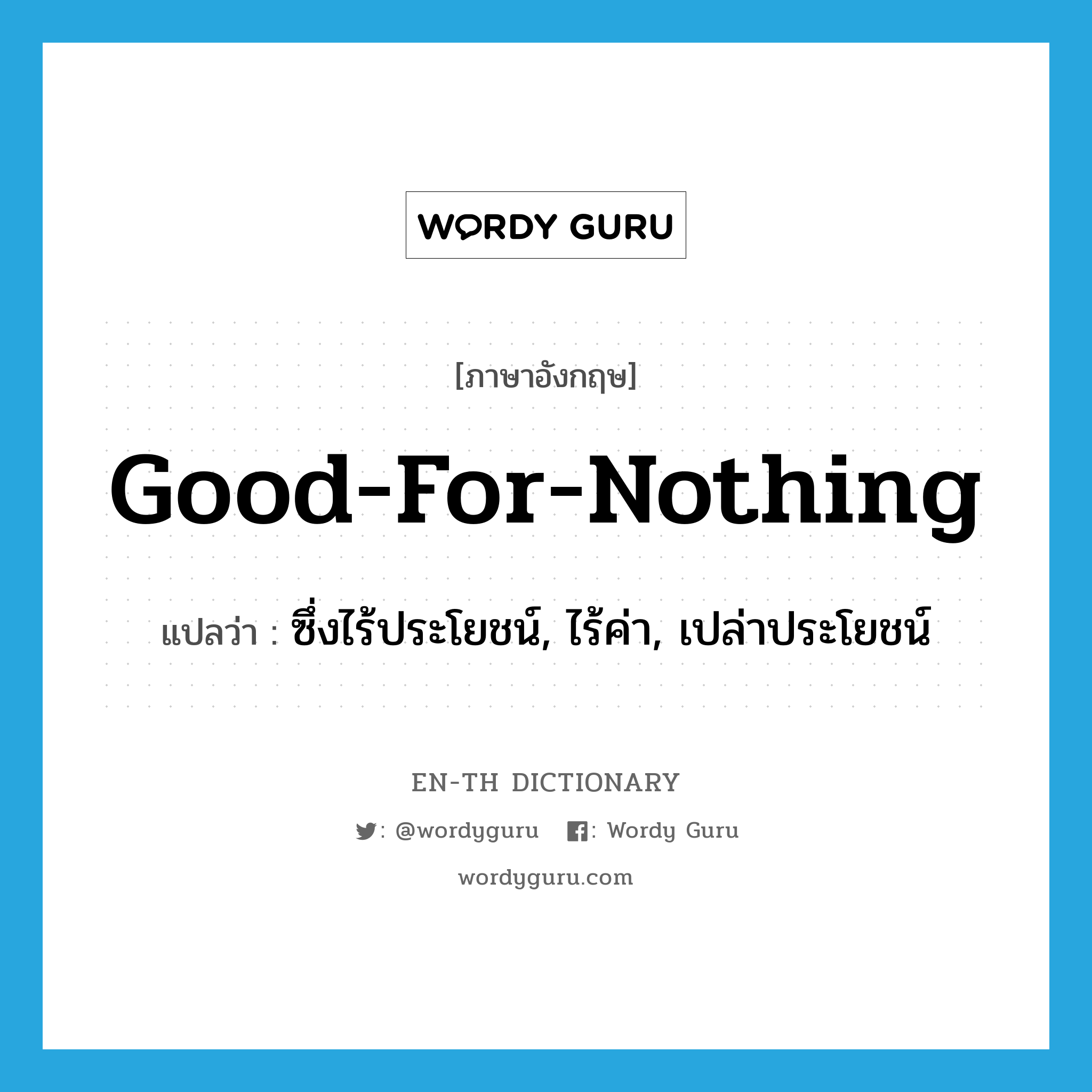 good-for-nothing แปลว่า?, คำศัพท์ภาษาอังกฤษ good-for-nothing แปลว่า ซึ่งไร้ประโยชน์, ไร้ค่า, เปล่าประโยชน์ ประเภท ADJ หมวด ADJ