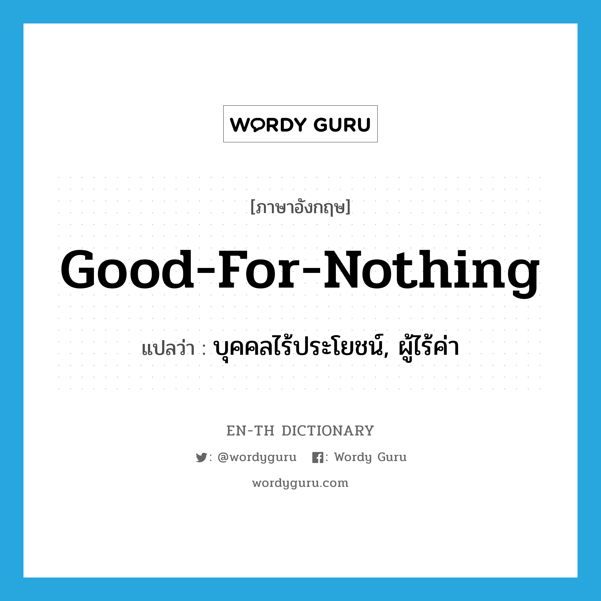 good-for-nothing แปลว่า?, คำศัพท์ภาษาอังกฤษ good-for-nothing แปลว่า บุคคลไร้ประโยชน์, ผู้ไร้ค่า ประเภท N หมวด N
