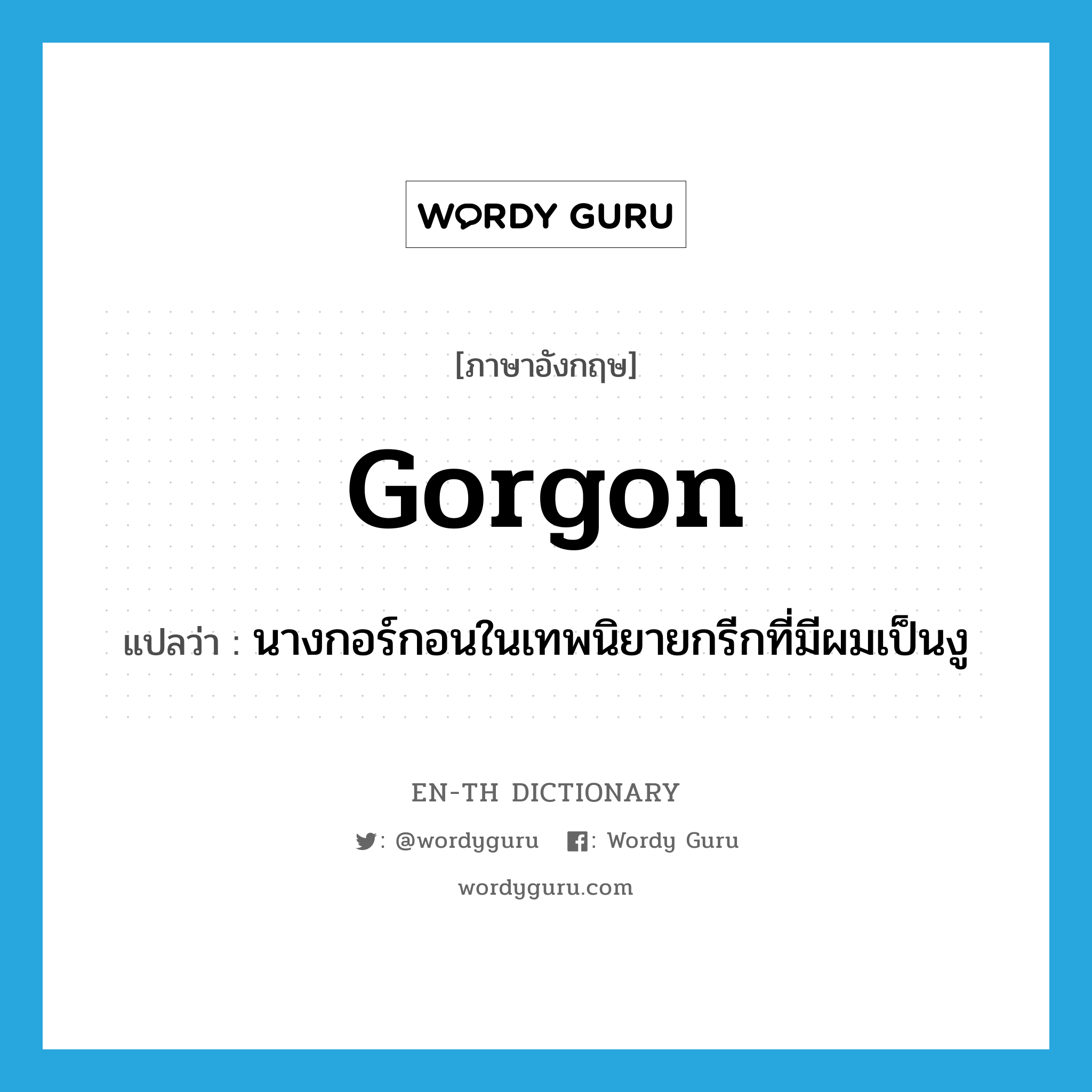 Gorgon แปลว่า?, คำศัพท์ภาษาอังกฤษ Gorgon แปลว่า นางกอร์กอนในเทพนิยายกรีกที่มีผมเป็นงู ประเภท N หมวด N