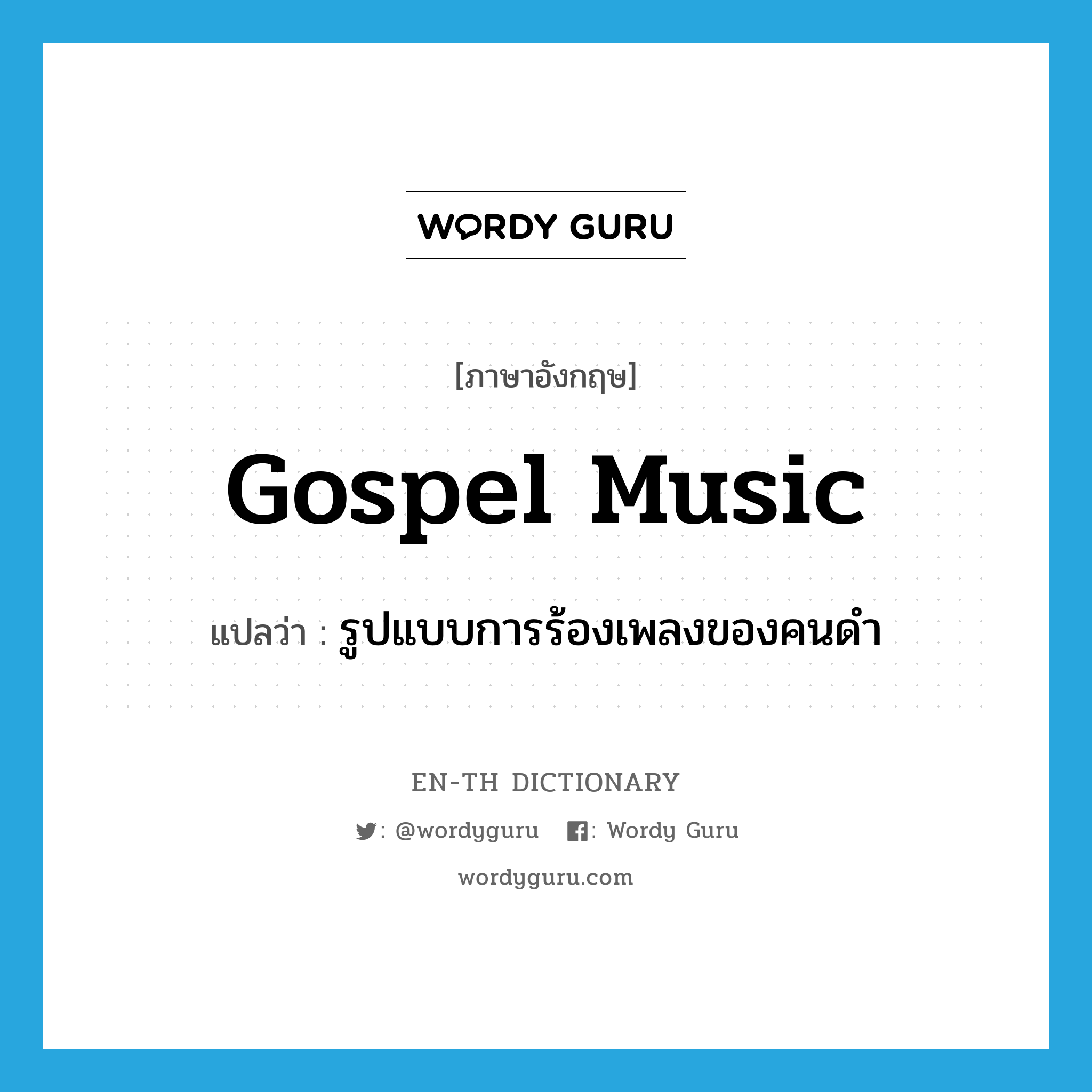gospel music แปลว่า?, คำศัพท์ภาษาอังกฤษ gospel music แปลว่า รูปแบบการร้องเพลงของคนดำ ประเภท N หมวด N