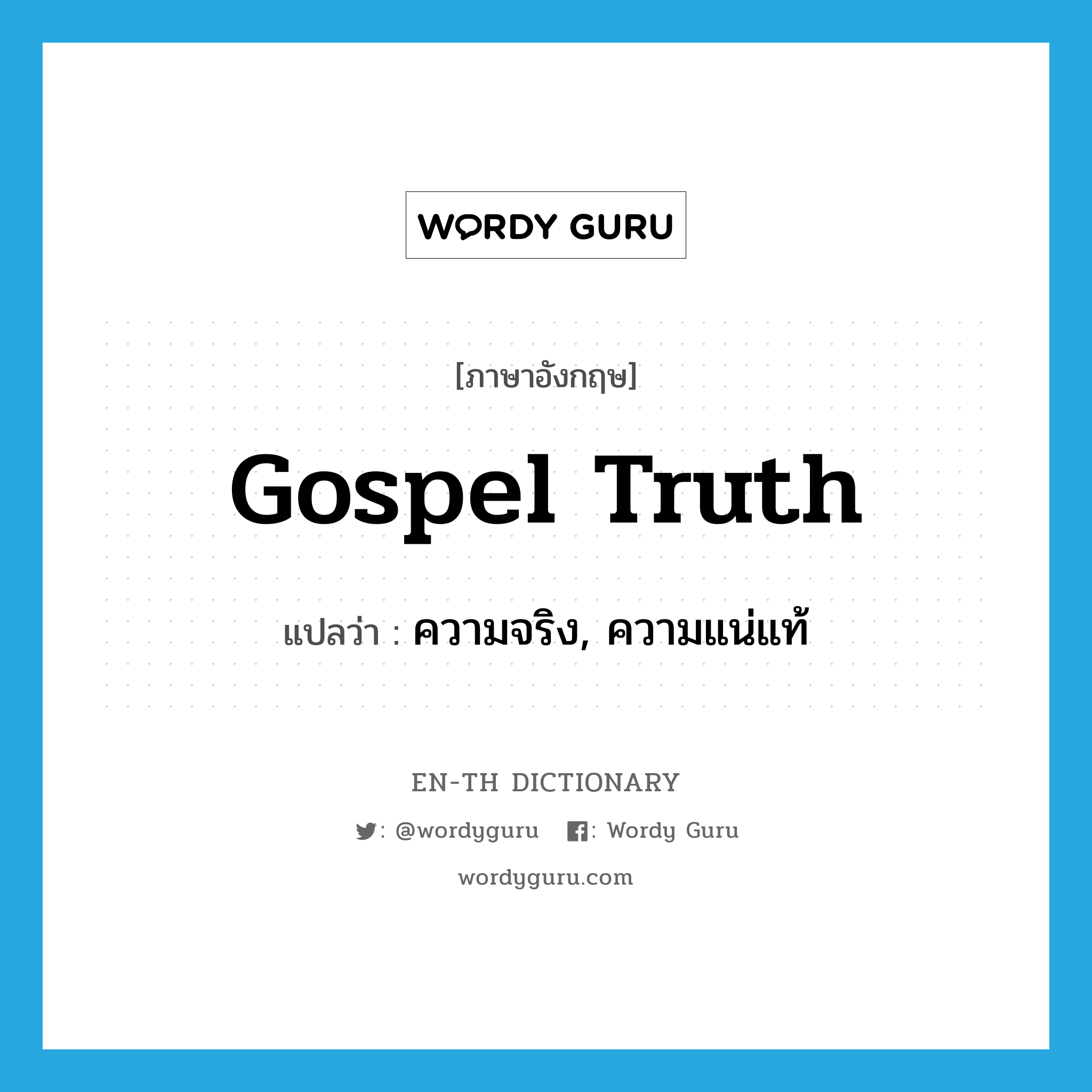 gospel truth แปลว่า?, คำศัพท์ภาษาอังกฤษ gospel truth แปลว่า ความจริง, ความแน่แท้ ประเภท N หมวด N
