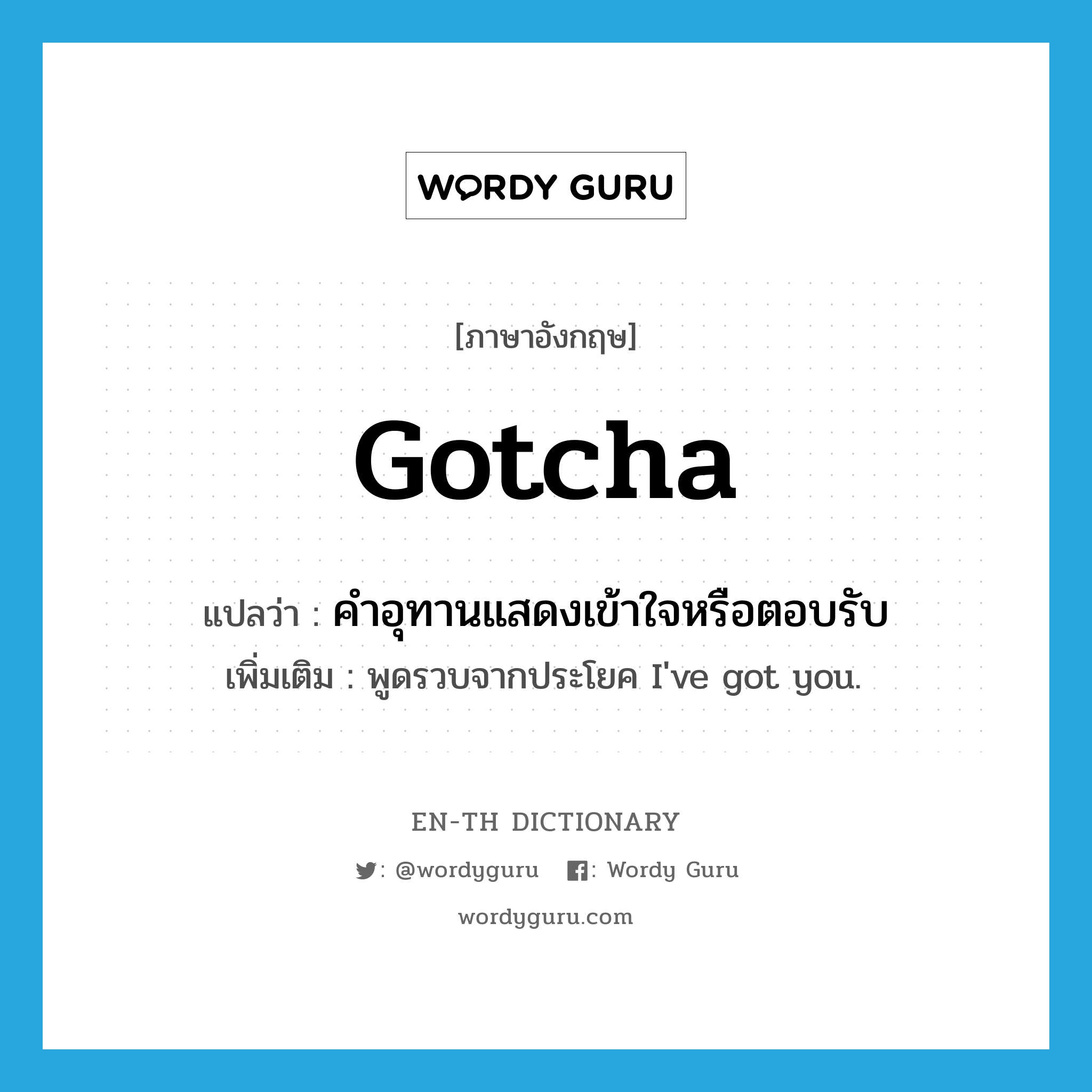 Gotcha! แปลว่า?, คำศัพท์ภาษาอังกฤษ gotcha แปลว่า คำอุทานแสดงเข้าใจหรือตอบรับ ประเภท INT เพิ่มเติม พูดรวบจากประโยค I've got you. หมวด INT