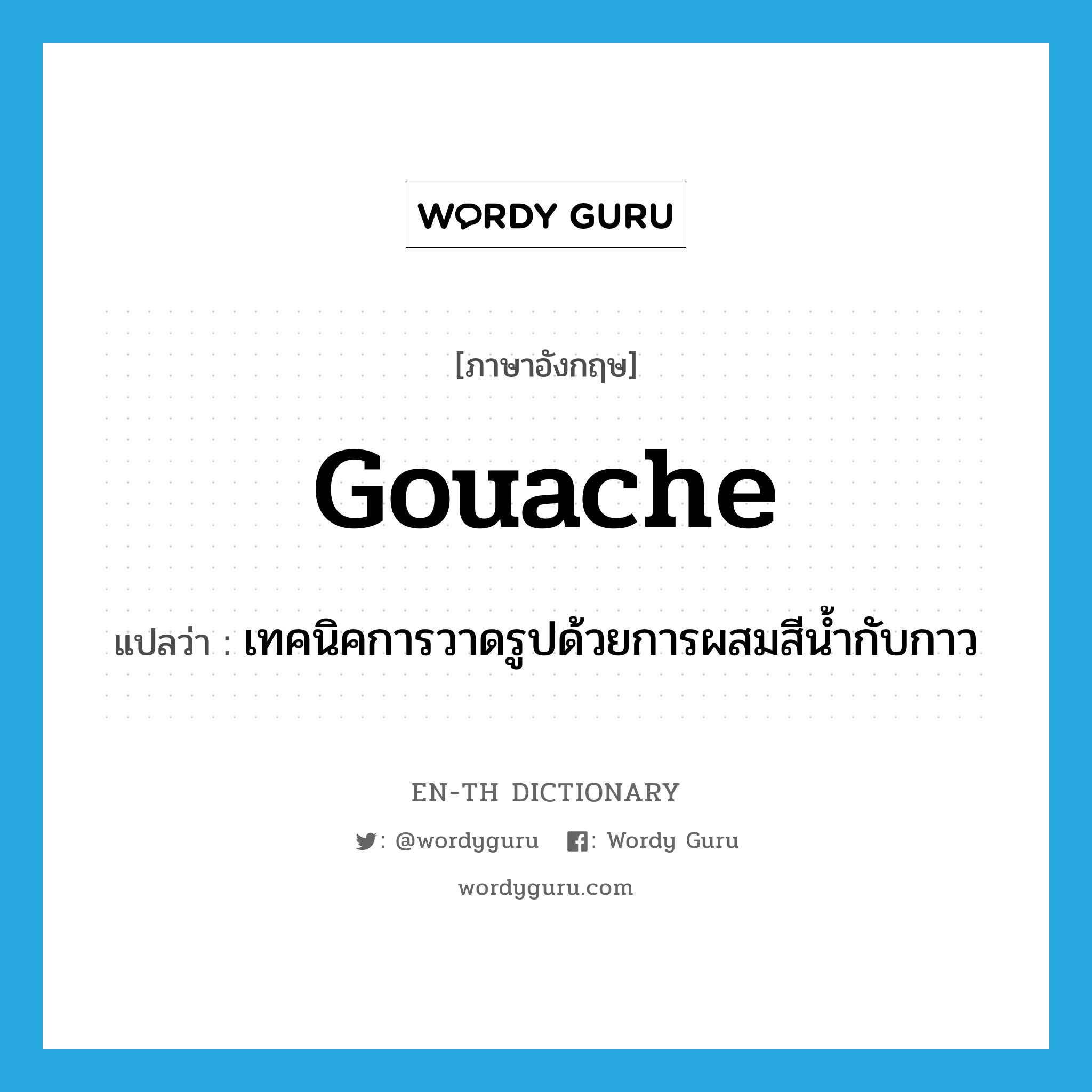 gouache แปลว่า?, คำศัพท์ภาษาอังกฤษ gouache แปลว่า เทคนิคการวาดรูปด้วยการผสมสีน้ำกับกาว ประเภท N หมวด N