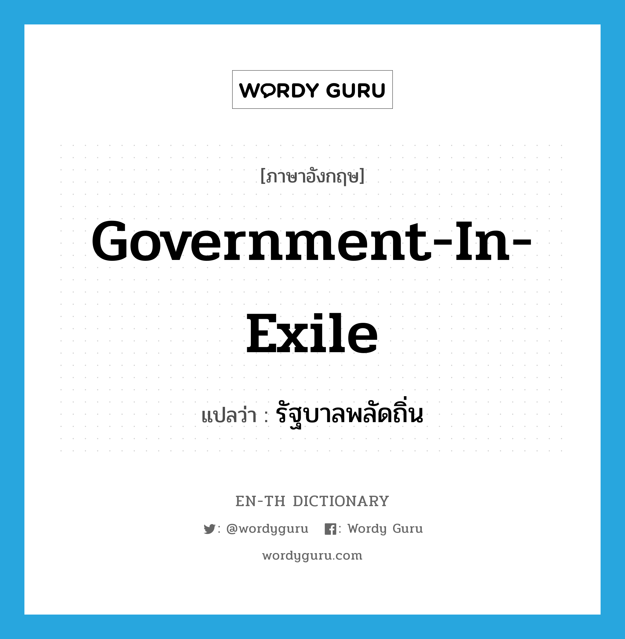 government-in-exile แปลว่า?, คำศัพท์ภาษาอังกฤษ government-in-exile แปลว่า รัฐบาลพลัดถิ่น ประเภท N หมวด N