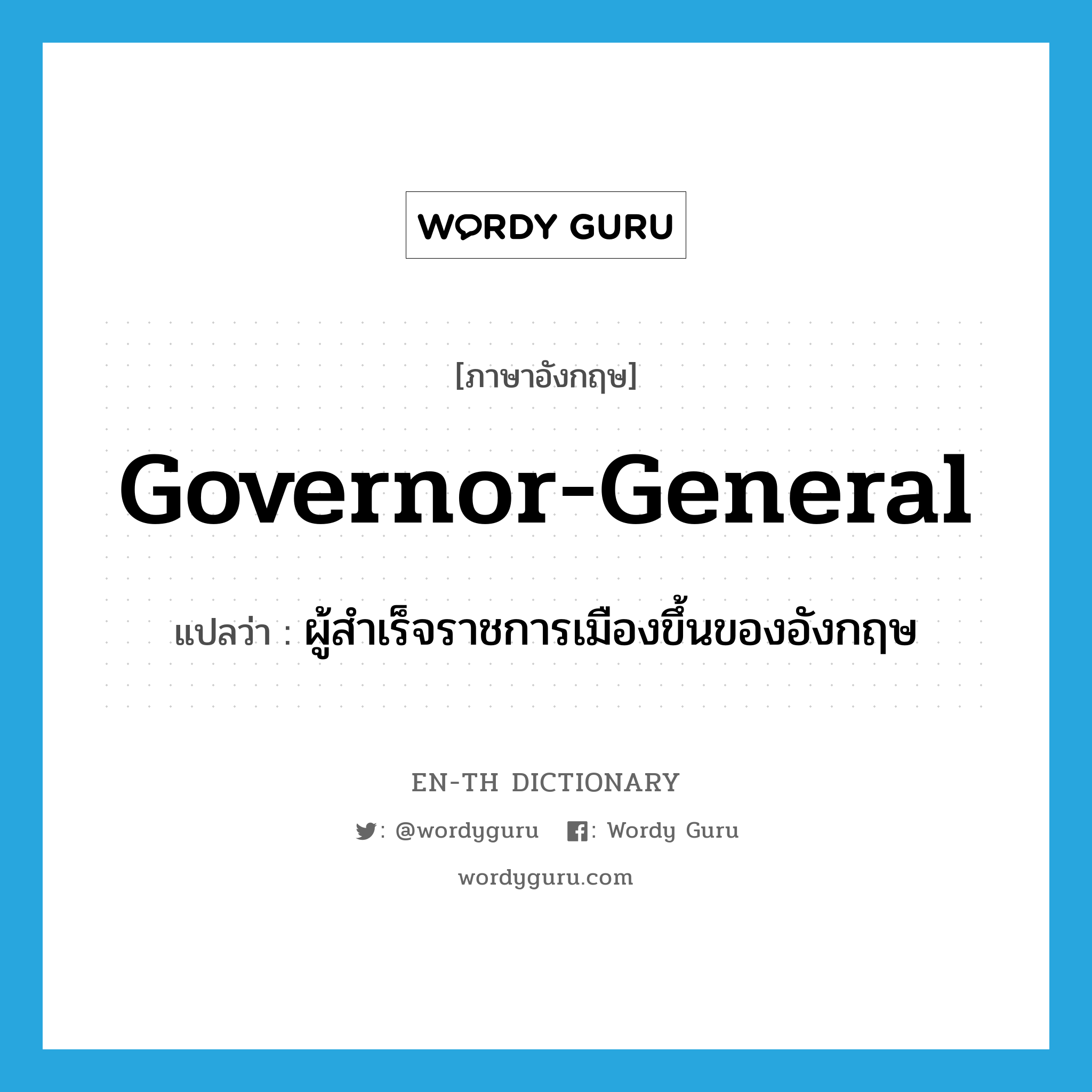 governor-general แปลว่า?, คำศัพท์ภาษาอังกฤษ governor-general แปลว่า ผู้สำเร็จราชการเมืองขึ้นของอังกฤษ ประเภท N หมวด N