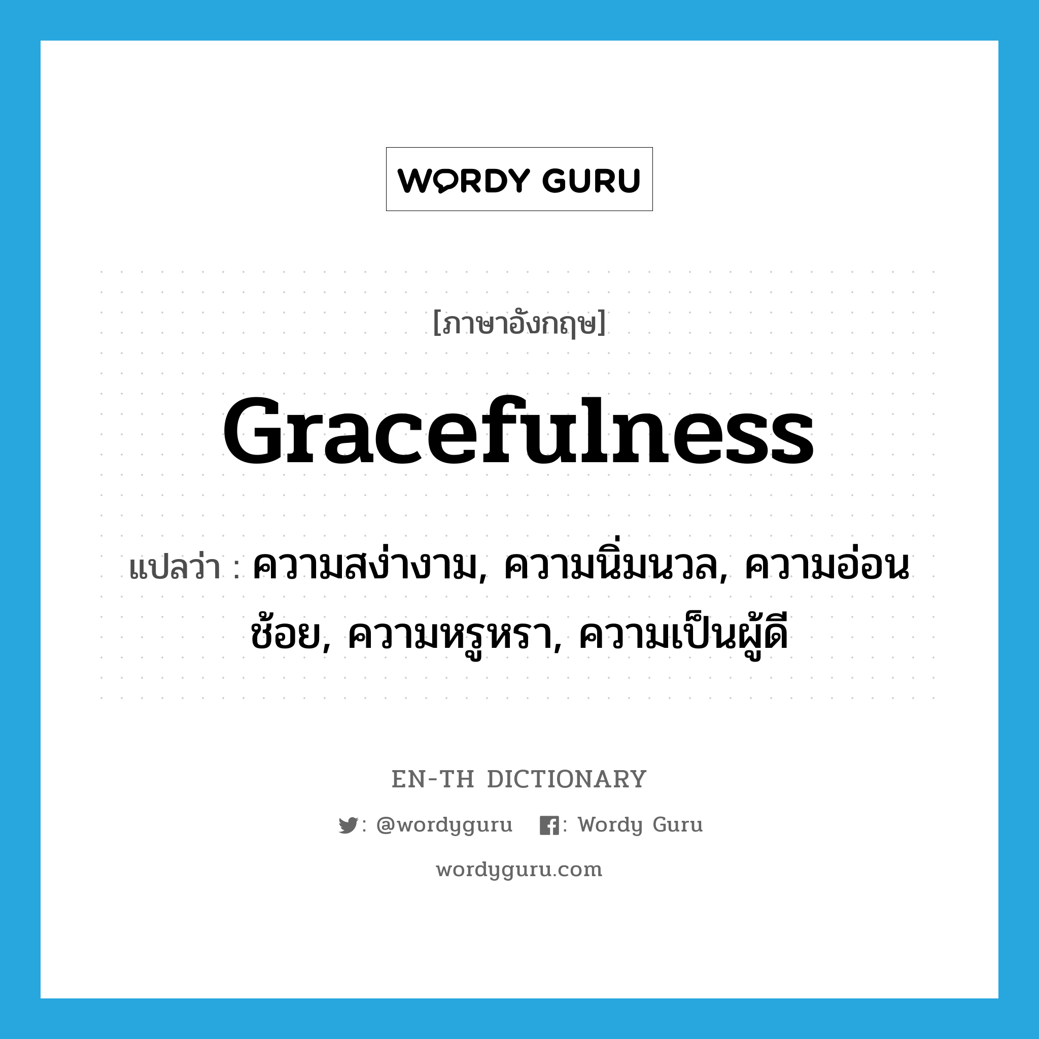 gracefulness แปลว่า?, คำศัพท์ภาษาอังกฤษ gracefulness แปลว่า ความสง่างาม, ความนิ่มนวล, ความอ่อนช้อย, ความหรูหรา, ความเป็นผู้ดี ประเภท N หมวด N