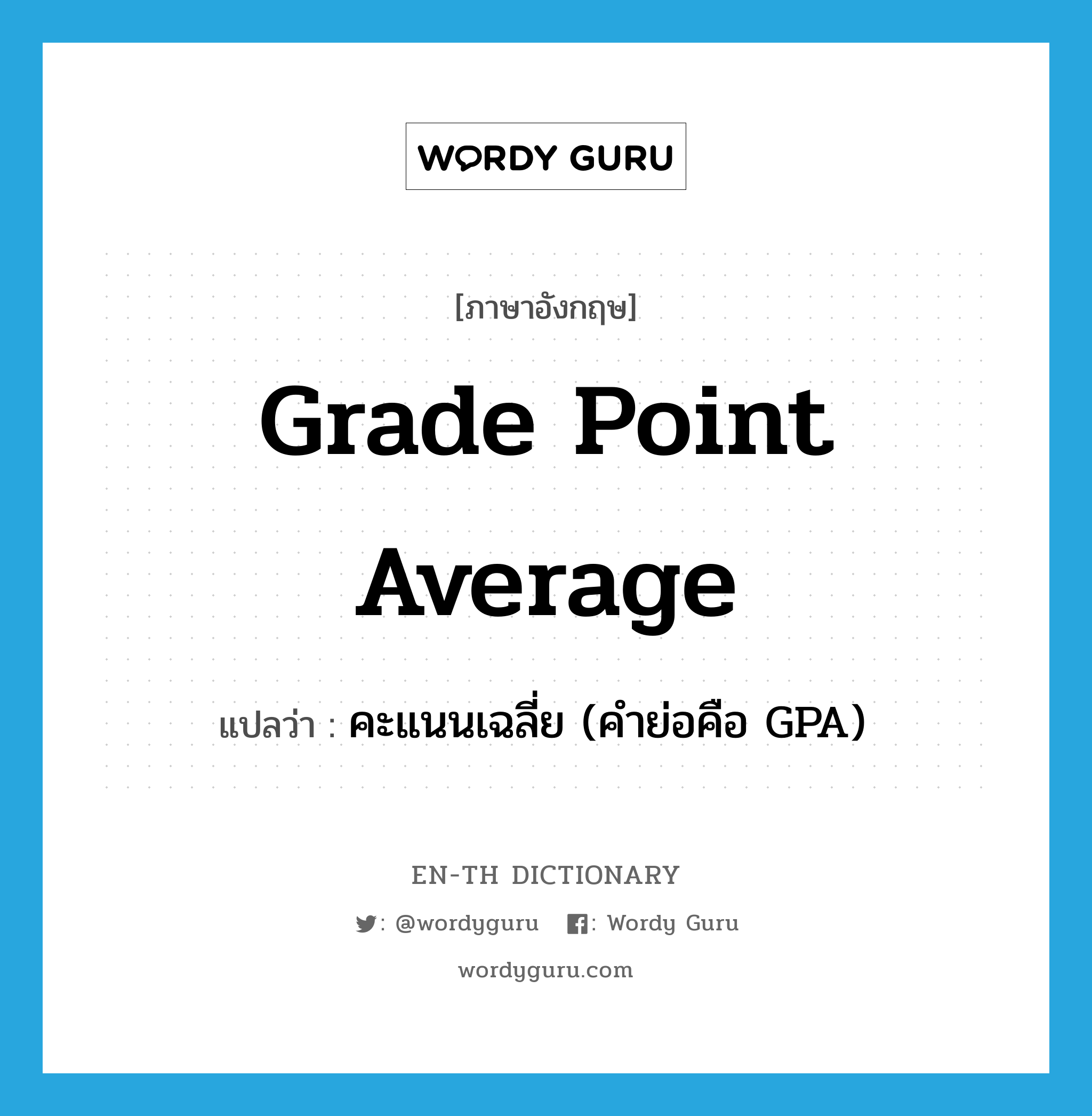 grade point average แปลว่า?, คำศัพท์ภาษาอังกฤษ grade point average แปลว่า คะแนนเฉลี่ย (คำย่อคือ GPA) ประเภท N หมวด N