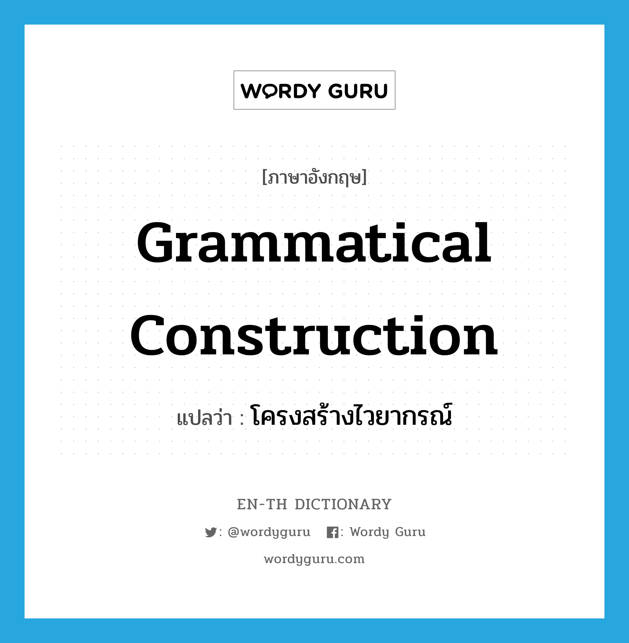 grammatical construction แปลว่า?, คำศัพท์ภาษาอังกฤษ grammatical construction แปลว่า โครงสร้างไวยากรณ์ ประเภท N หมวด N