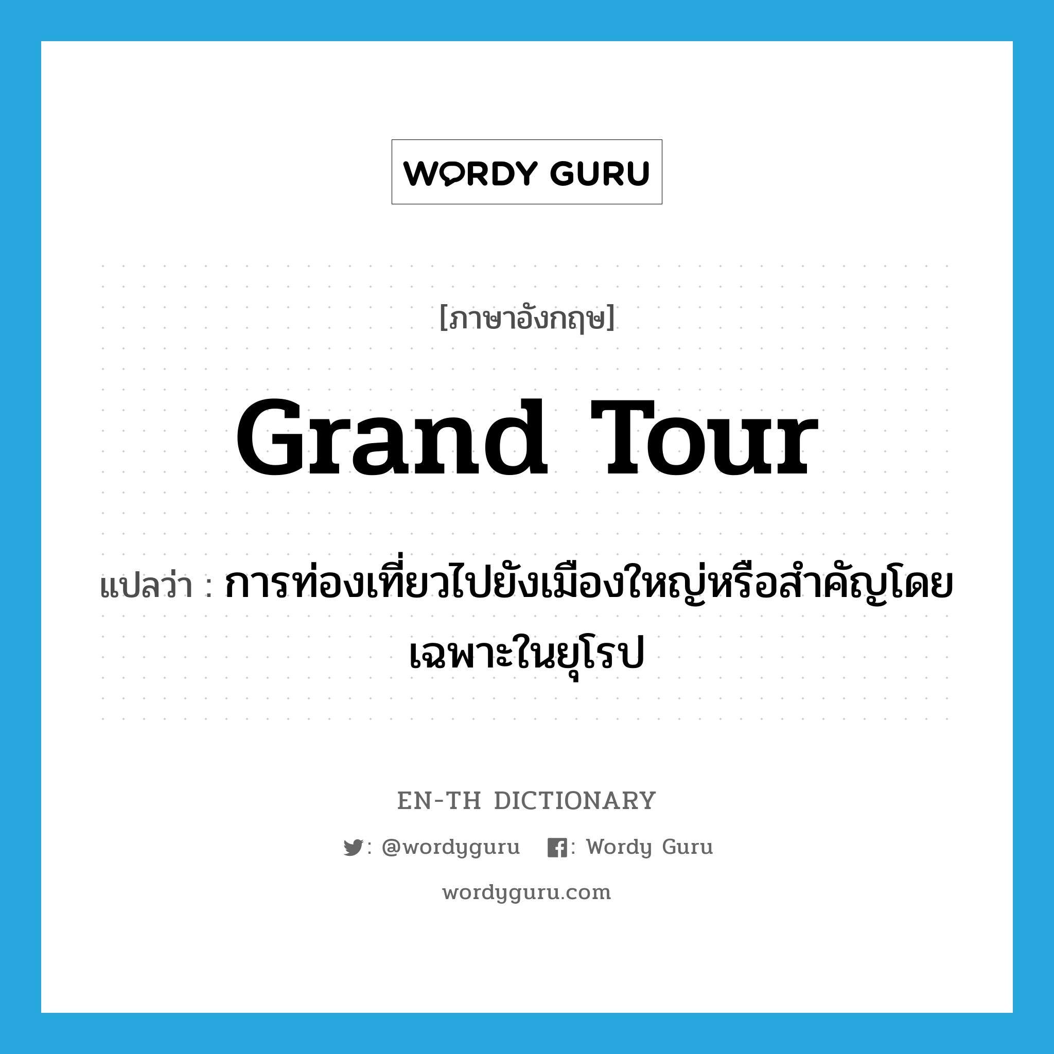 grand tour แปลว่า?, คำศัพท์ภาษาอังกฤษ grand tour แปลว่า การท่องเที่ยวไปยังเมืองใหญ่หรือสำคัญโดยเฉพาะในยุโรป ประเภท N หมวด N