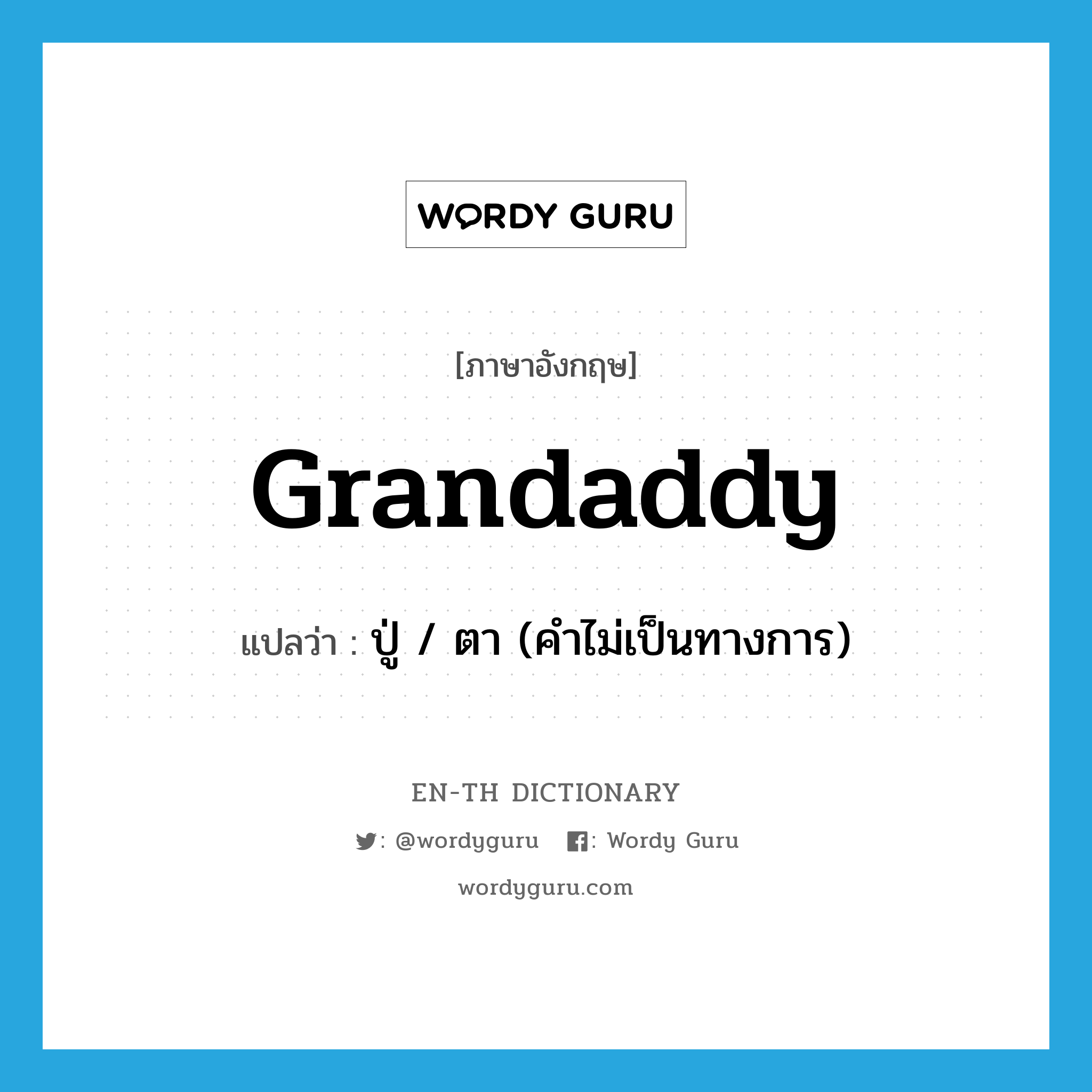 grandaddy แปลว่า?, คำศัพท์ภาษาอังกฤษ grandaddy แปลว่า ปู่ / ตา (คำไม่เป็นทางการ) ประเภท N หมวด N