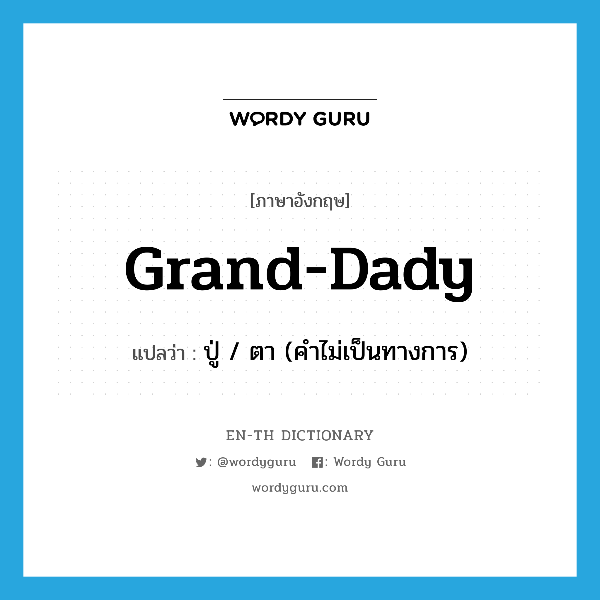 grand-dady แปลว่า?, คำศัพท์ภาษาอังกฤษ grand-dady แปลว่า ปู่ / ตา (คำไม่เป็นทางการ) ประเภท N หมวด N