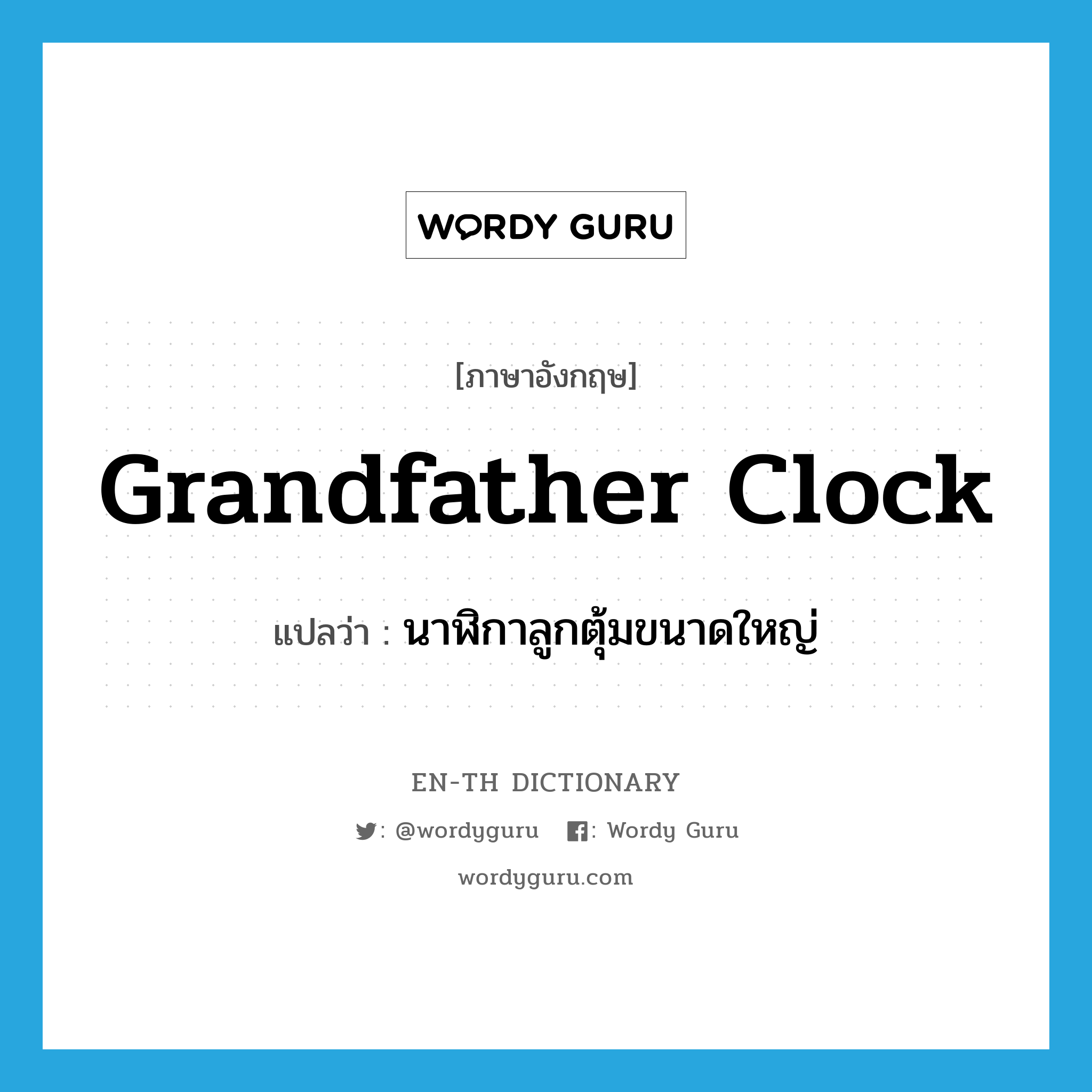 นาฬิกาลูกตุ้มขนาดใหญ่ ภาษาอังกฤษ?, คำศัพท์ภาษาอังกฤษ นาฬิกาลูกตุ้มขนาดใหญ่ แปลว่า grandfather clock ประเภท N หมวด N