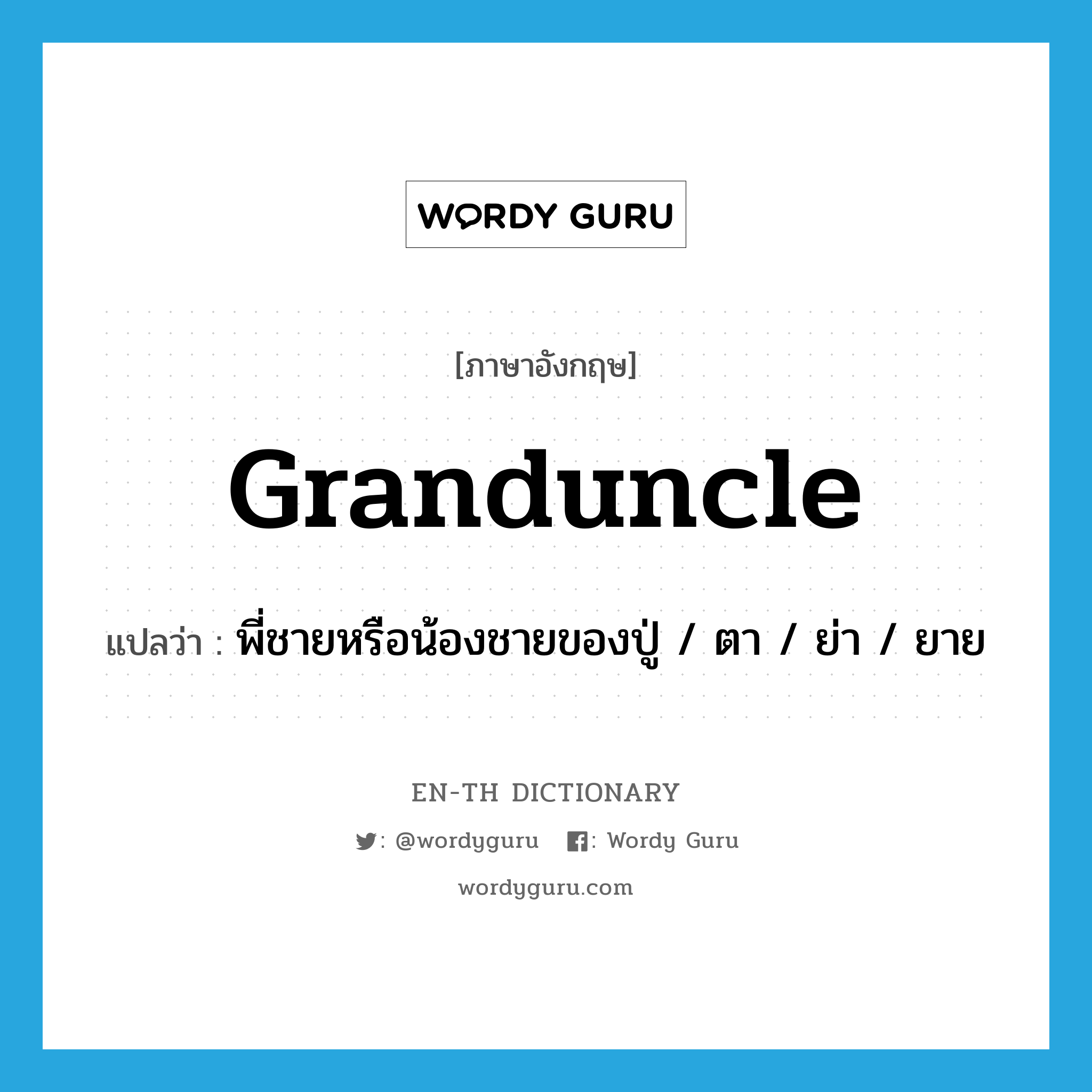 granduncle แปลว่า?, คำศัพท์ภาษาอังกฤษ granduncle แปลว่า พี่ชายหรือน้องชายของปู่ / ตา / ย่า / ยาย ประเภท N หมวด N