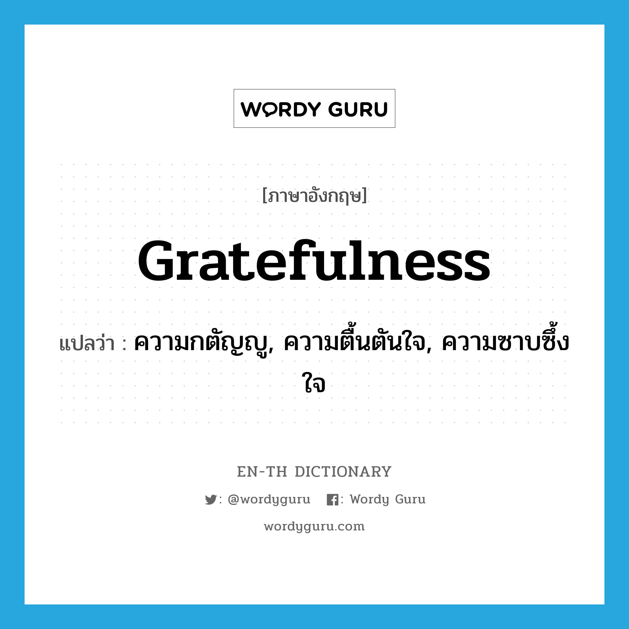 gratefulness แปลว่า?, คำศัพท์ภาษาอังกฤษ gratefulness แปลว่า ความกตัญญู, ความตื้นตันใจ, ความซาบซึ้งใจ ประเภท N หมวด N