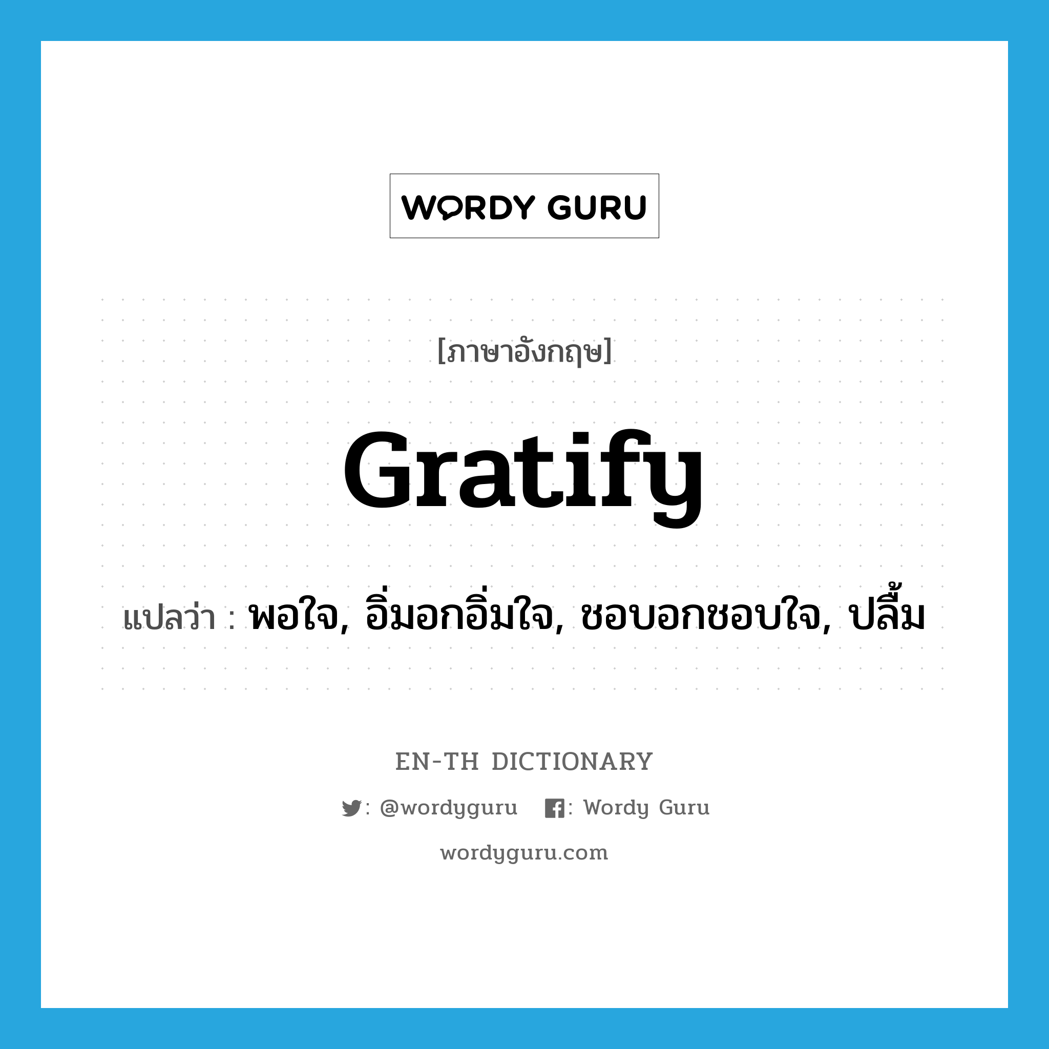 gratify แปลว่า?, คำศัพท์ภาษาอังกฤษ gratify แปลว่า พอใจ, อิ่มอกอิ่มใจ, ชอบอกชอบใจ, ปลื้ม ประเภท VI หมวด VI