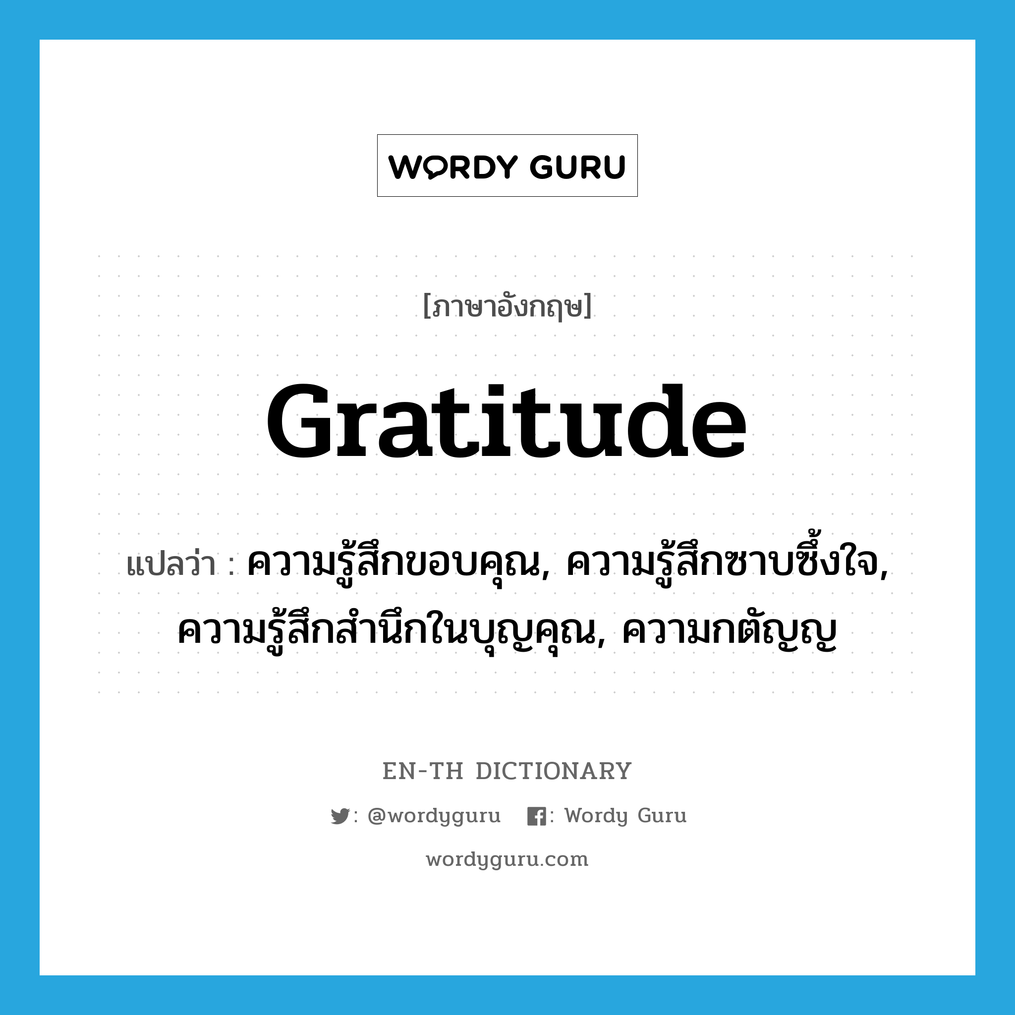 gratitude แปลว่า?, คำศัพท์ภาษาอังกฤษ gratitude แปลว่า ความรู้สึกขอบคุณ, ความรู้สึกซาบซึ้งใจ, ความรู้สึกสำนึกในบุญคุณ, ความกตัญญ ประเภท N หมวด N