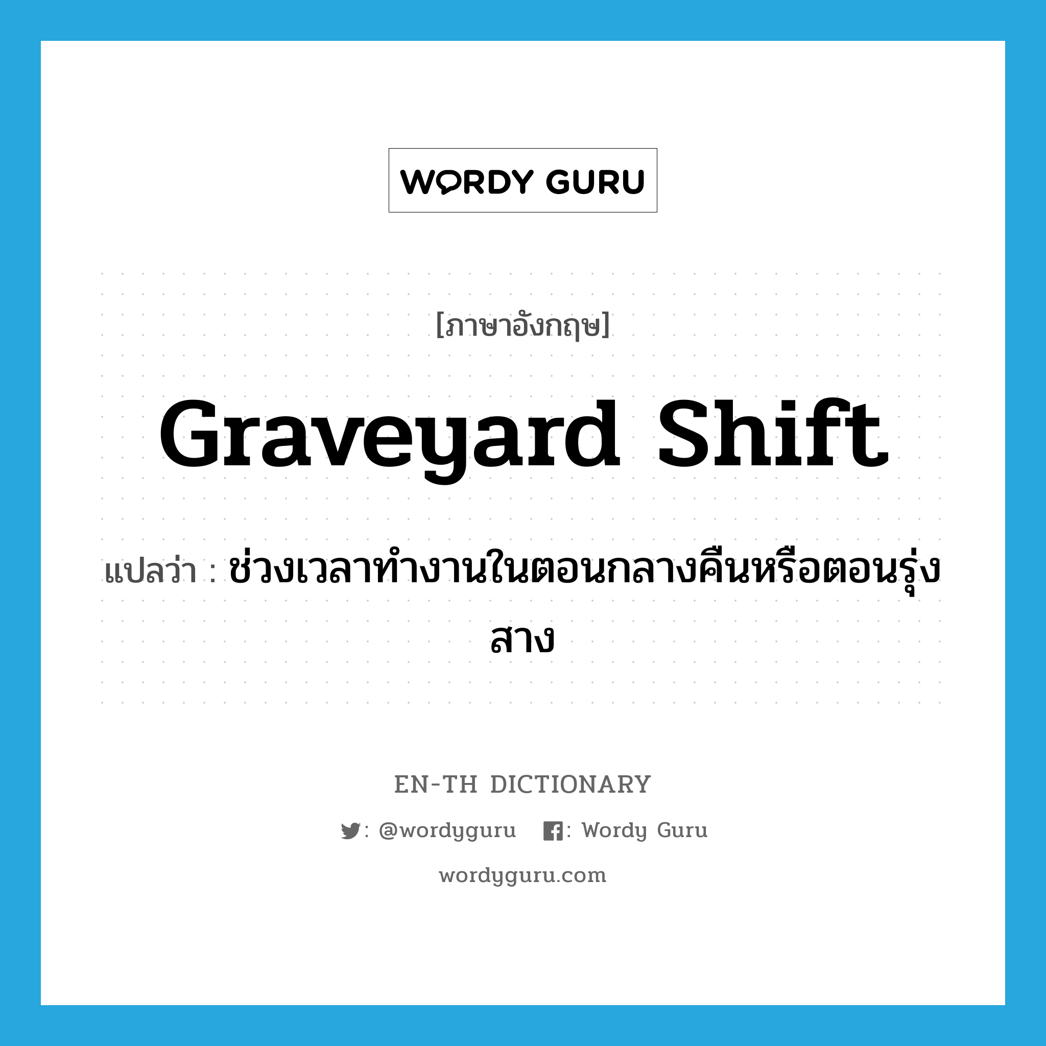 graveyard shift แปลว่า?, คำศัพท์ภาษาอังกฤษ graveyard shift แปลว่า ช่วงเวลาทำงานในตอนกลางคืนหรือตอนรุ่งสาง ประเภท N หมวด N
