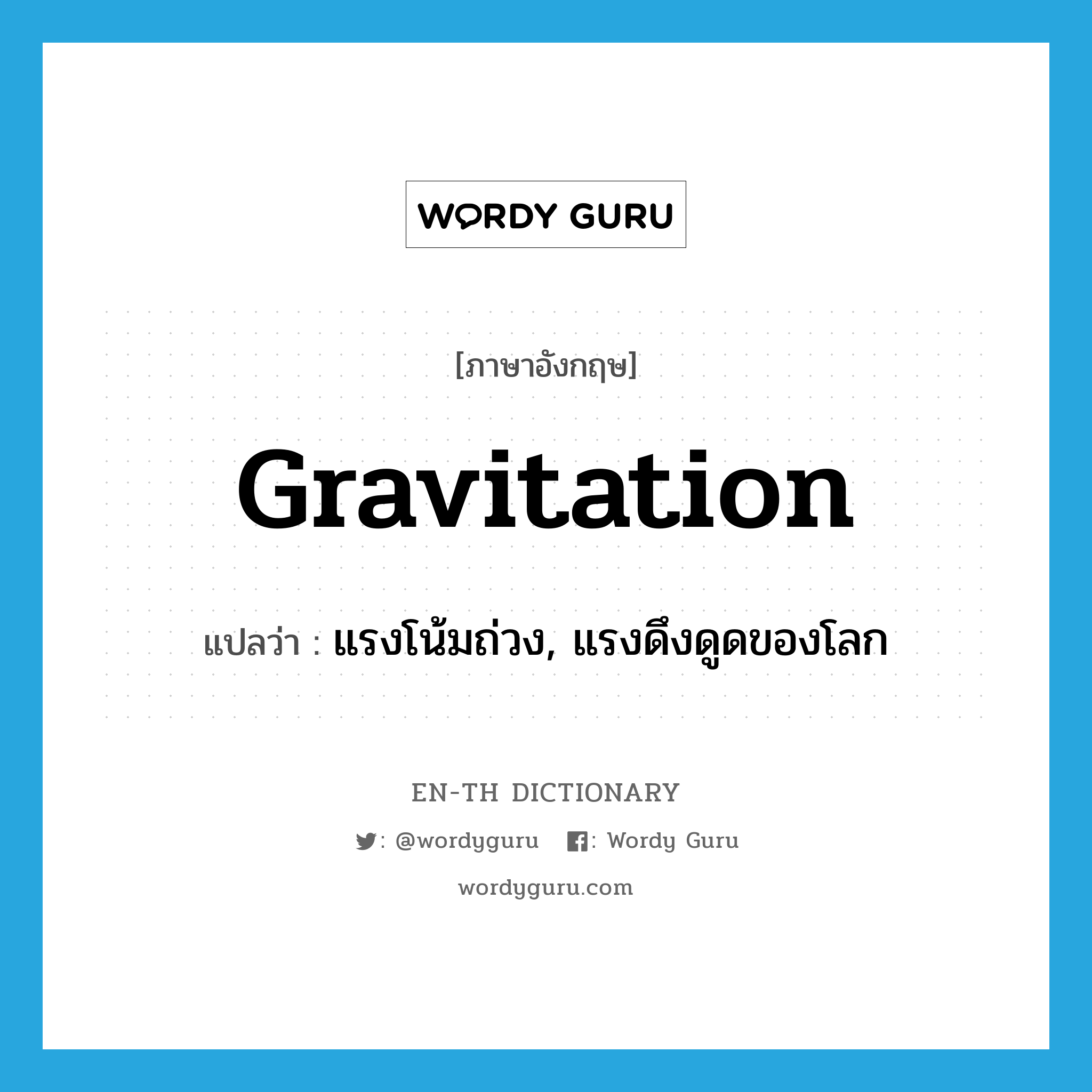 gravitation แปลว่า?, คำศัพท์ภาษาอังกฤษ gravitation แปลว่า แรงโน้มถ่วง, แรงดึงดูดของโลก ประเภท N หมวด N