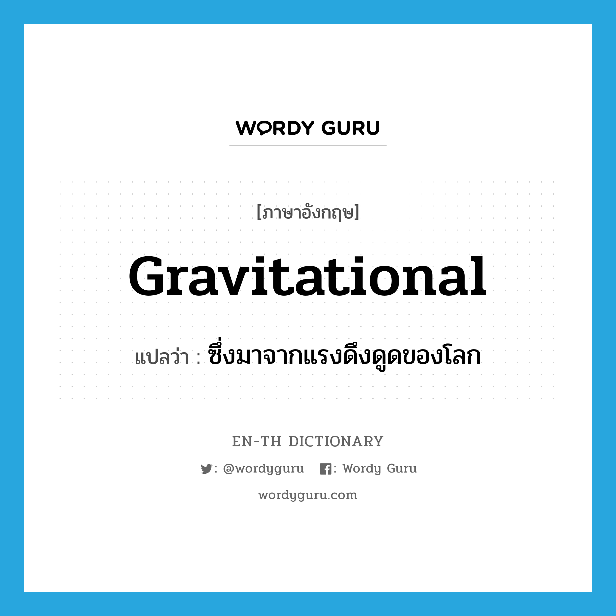 gravitational แปลว่า?, คำศัพท์ภาษาอังกฤษ gravitational แปลว่า ซึ่งมาจากแรงดึงดูดของโลก ประเภท ADJ หมวด ADJ