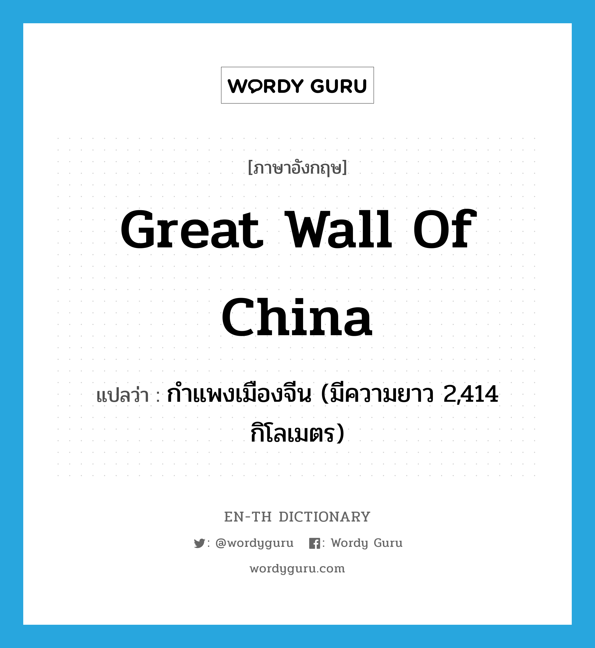 Great Wall of China แปลว่า?, คำศัพท์ภาษาอังกฤษ Great Wall of China แปลว่า กำแพงเมืองจีน (มีความยาว 2,414 กิโลเมตร) ประเภท N หมวด N