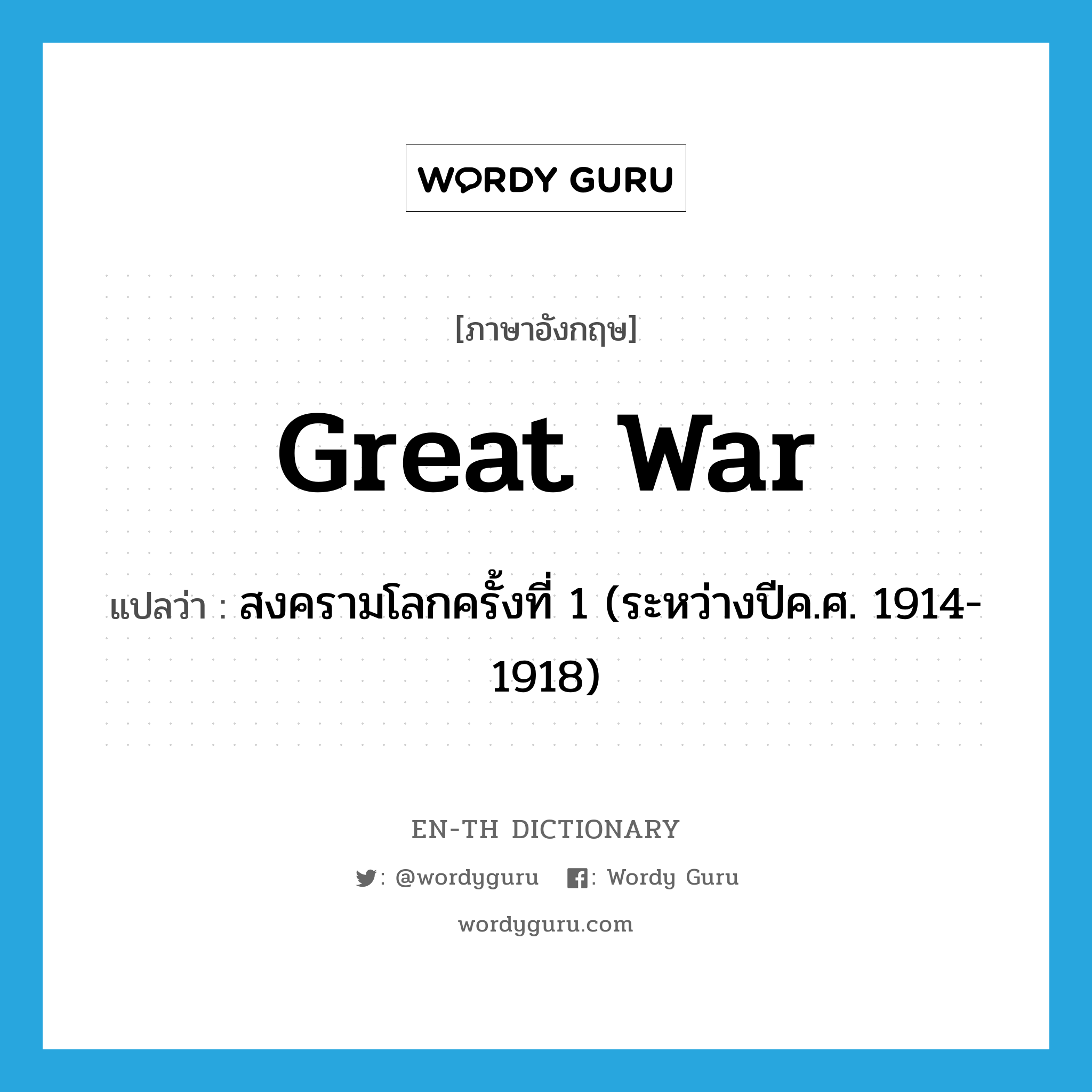 สงครามโลกครั้งที่ 1 (ระหว่างปีค.ศ. 1914-1918) ภาษาอังกฤษ?, คำศัพท์ภาษาอังกฤษ สงครามโลกครั้งที่ 1 (ระหว่างปีค.ศ. 1914-1918) แปลว่า Great War ประเภท N หมวด N