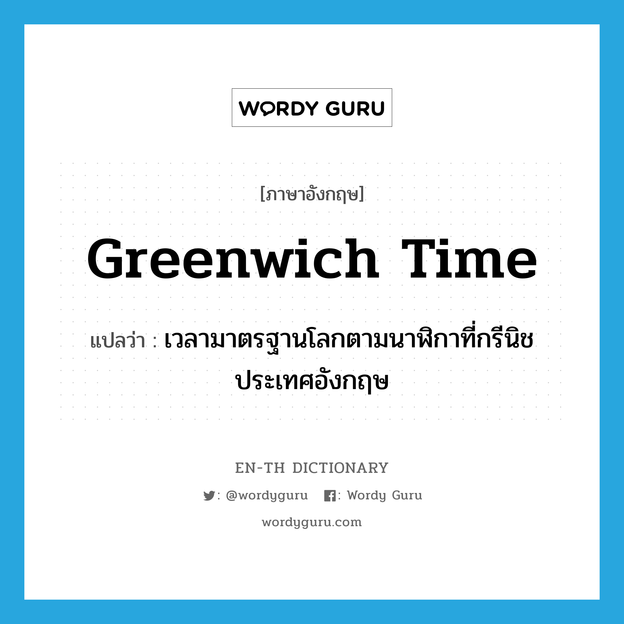 Greenwich time แปลว่า?, คำศัพท์ภาษาอังกฤษ Greenwich time แปลว่า เวลามาตรฐานโลกตามนาฬิกาที่กรีนิช ประเทศอังกฤษ ประเภท N หมวด N