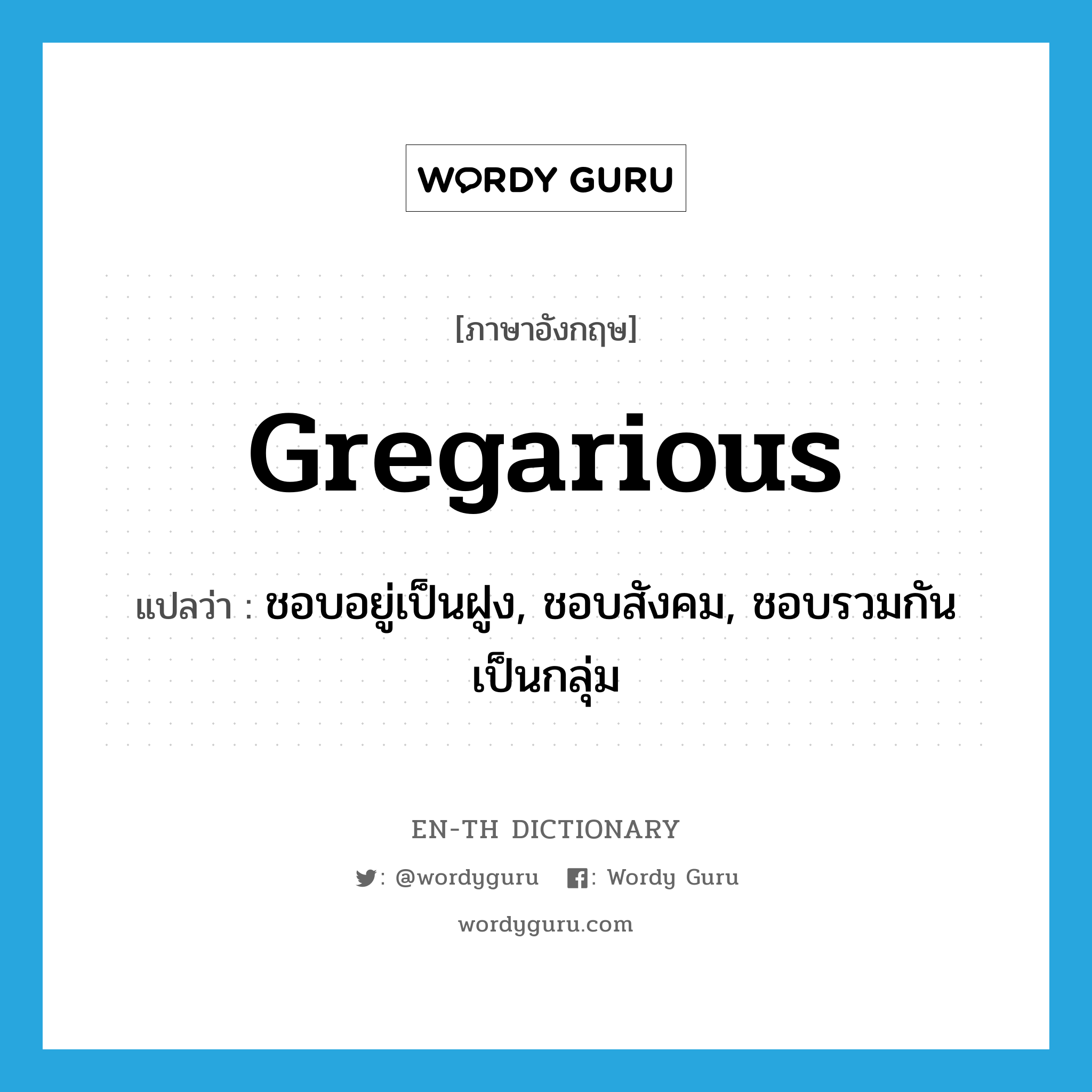 gregarious แปลว่า?, คำศัพท์ภาษาอังกฤษ gregarious แปลว่า ชอบอยู่เป็นฝูง, ชอบสังคม, ชอบรวมกันเป็นกลุ่ม ประเภท ADJ หมวด ADJ