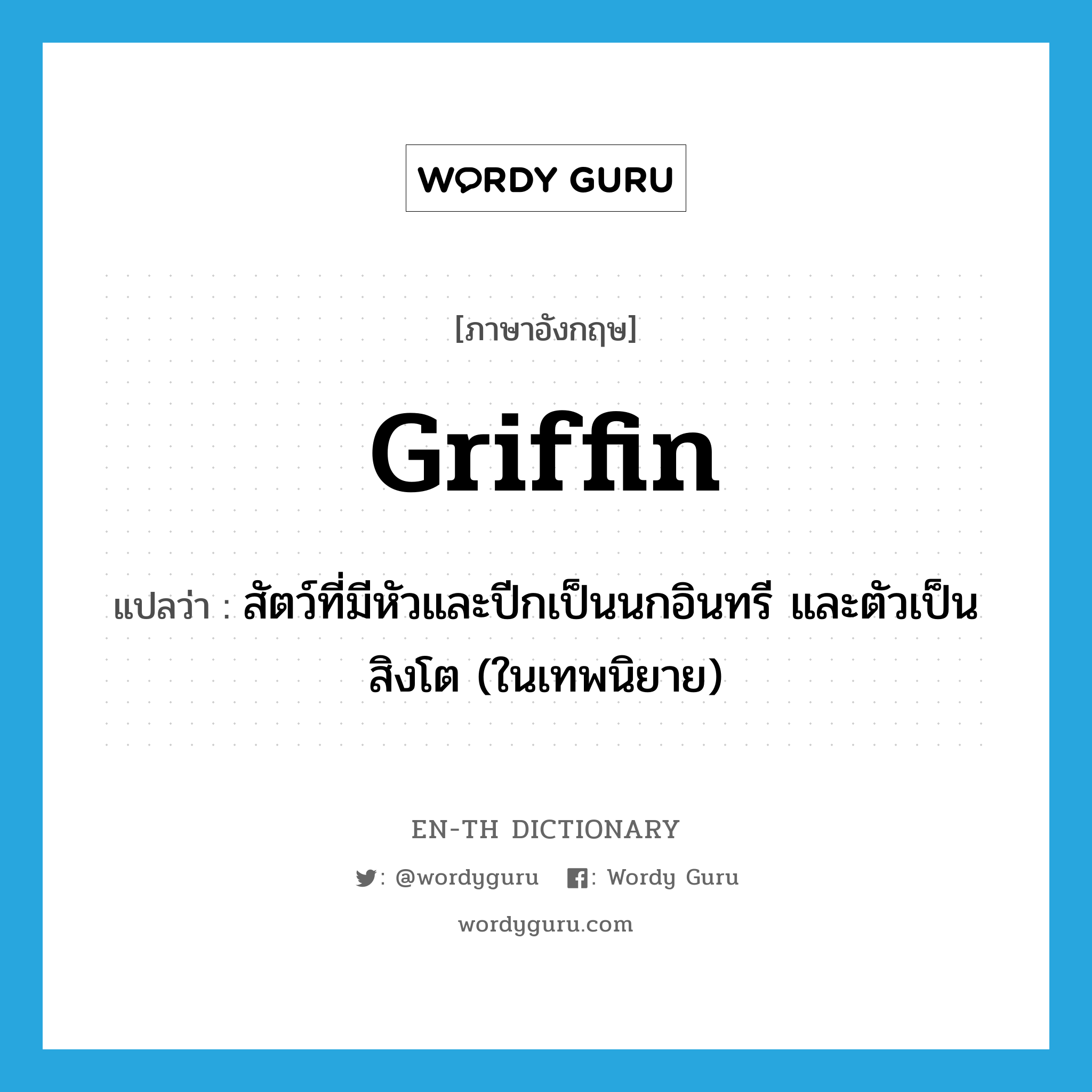 griffin แปลว่า?, คำศัพท์ภาษาอังกฤษ griffin แปลว่า สัตว์ที่มีหัวและปีกเป็นนกอินทรี และตัวเป็นสิงโต (ในเทพนิยาย) ประเภท N หมวด N