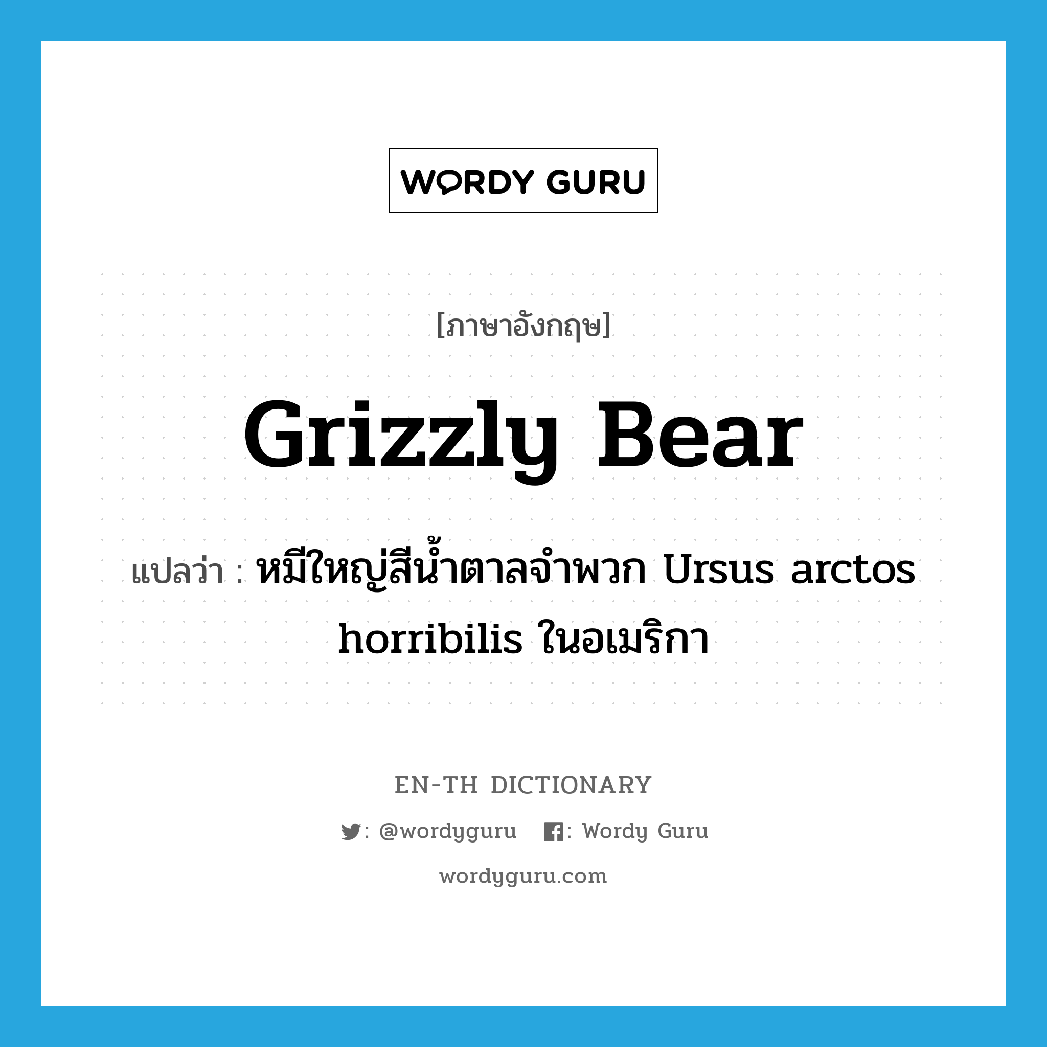 หมีใหญ่สีน้ำตาลจำพวก Ursus arctos horribilis ในอเมริกา ภาษาอังกฤษ?, คำศัพท์ภาษาอังกฤษ หมีใหญ่สีน้ำตาลจำพวก Ursus arctos horribilis ในอเมริกา แปลว่า grizzly bear ประเภท N หมวด N