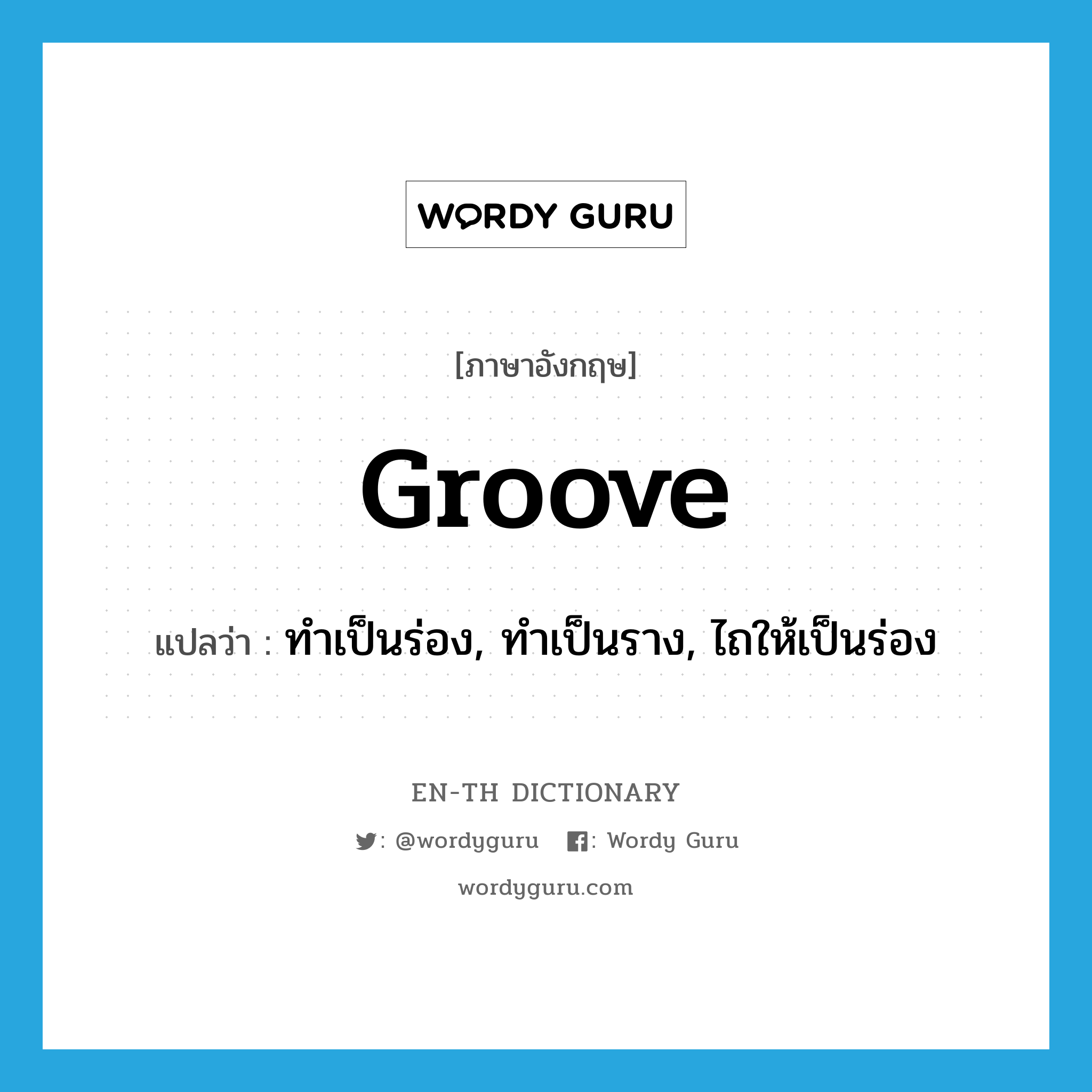 groove แปลว่า?, คำศัพท์ภาษาอังกฤษ groove แปลว่า ทำเป็นร่อง, ทำเป็นราง, ไถให้เป็นร่อง ประเภท VT หมวด VT