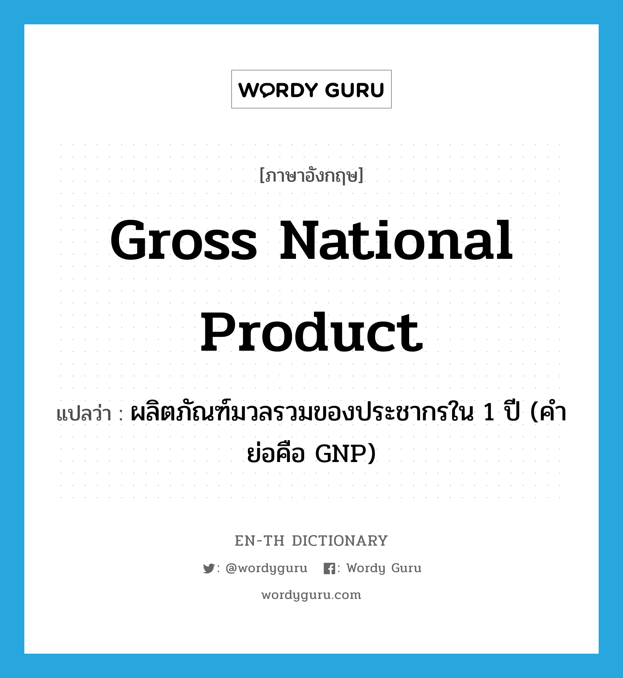 Gross National Product แปลว่า?, คำศัพท์ภาษาอังกฤษ Gross National Product แปลว่า ผลิตภัณฑ์มวลรวมของประชากรใน 1 ปี (คำย่อคือ GNP) ประเภท N หมวด N