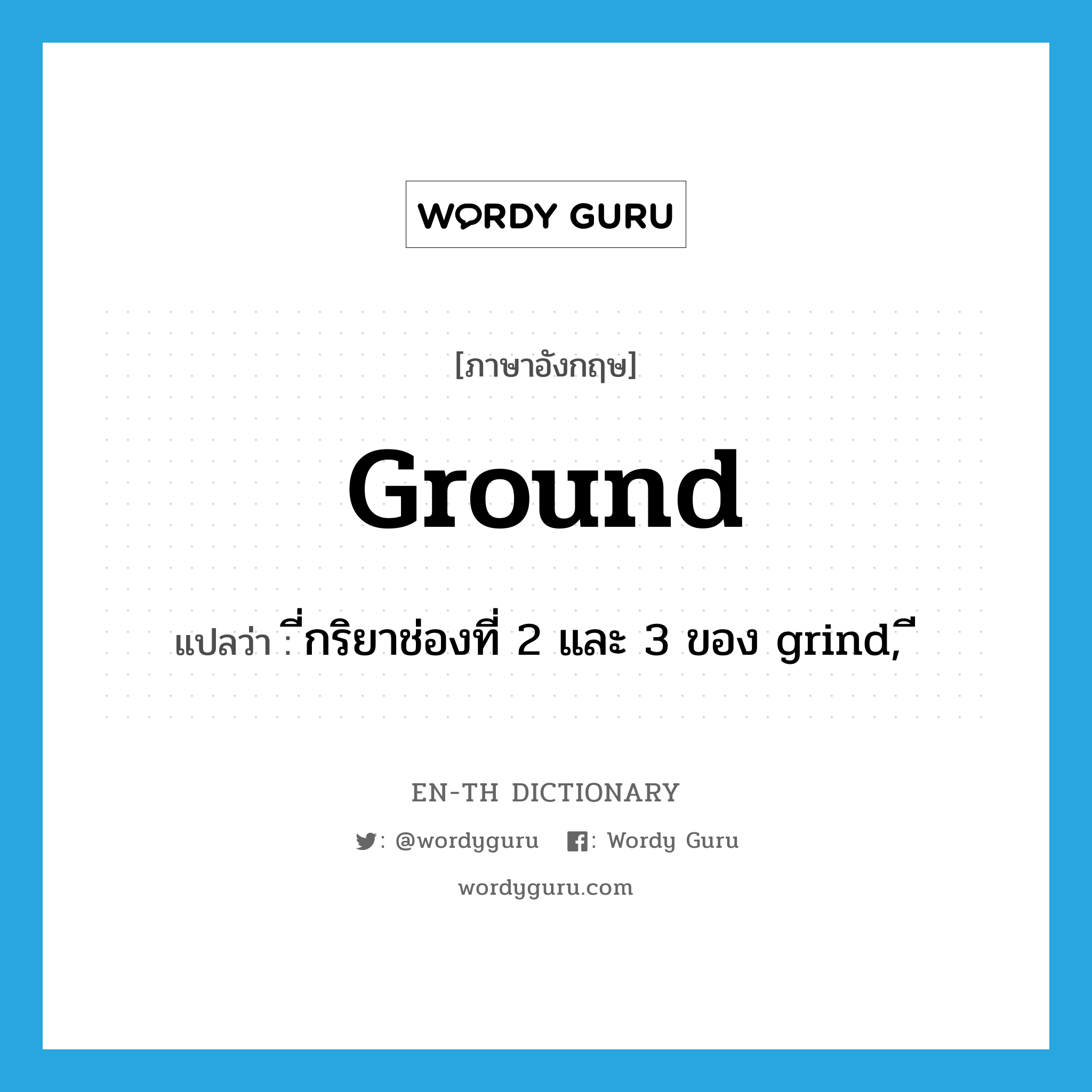 ground แปลว่า?, คำศัพท์ภาษาอังกฤษ ground แปลว่า ี่กริยาช่องที่ 2 และ 3 ของ grind, ี ประเภท VI หมวด VI