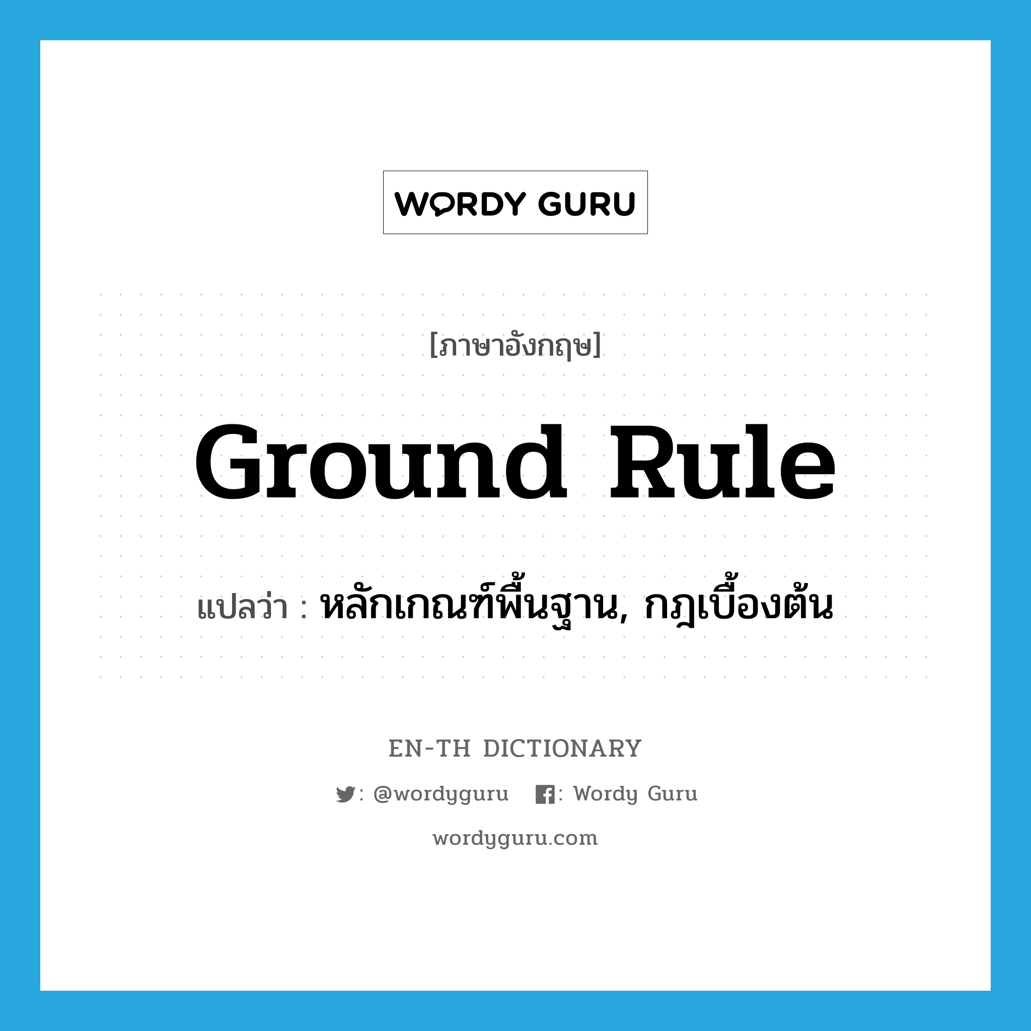 ground rule แปลว่า?, คำศัพท์ภาษาอังกฤษ ground rule แปลว่า หลักเกณฑ์พื้นฐาน, กฎเบื้องต้น ประเภท N หมวด N