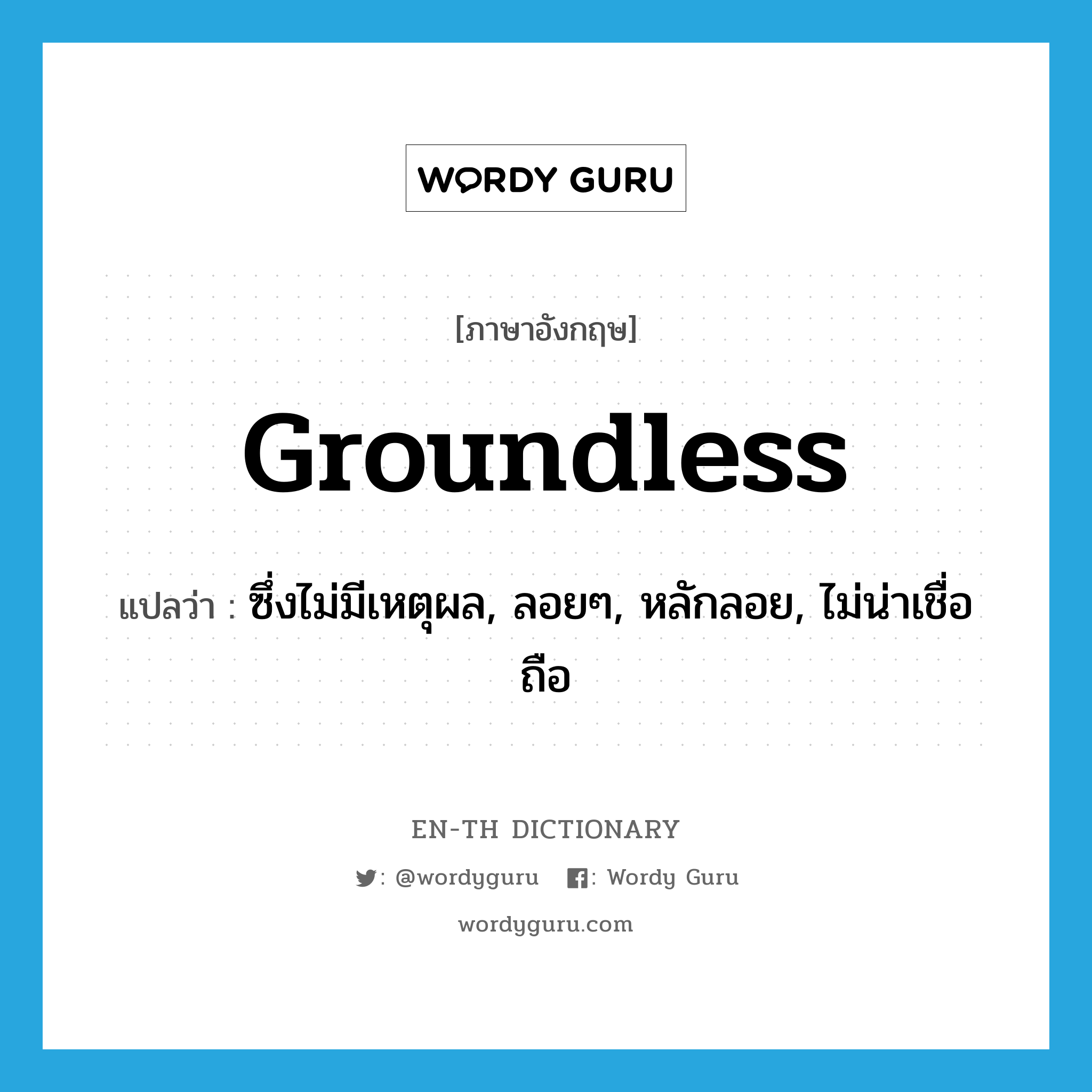 groundless แปลว่า?, คำศัพท์ภาษาอังกฤษ groundless แปลว่า ซึ่งไม่มีเหตุผล, ลอยๆ, หลักลอย, ไม่น่าเชื่อถือ ประเภท ADJ หมวด ADJ