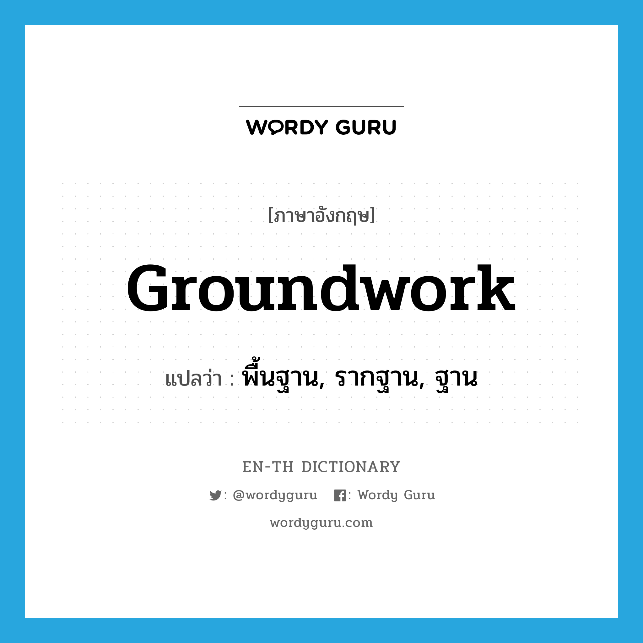 groundwork แปลว่า?, คำศัพท์ภาษาอังกฤษ groundwork แปลว่า พื้นฐาน, รากฐาน, ฐาน ประเภท N หมวด N