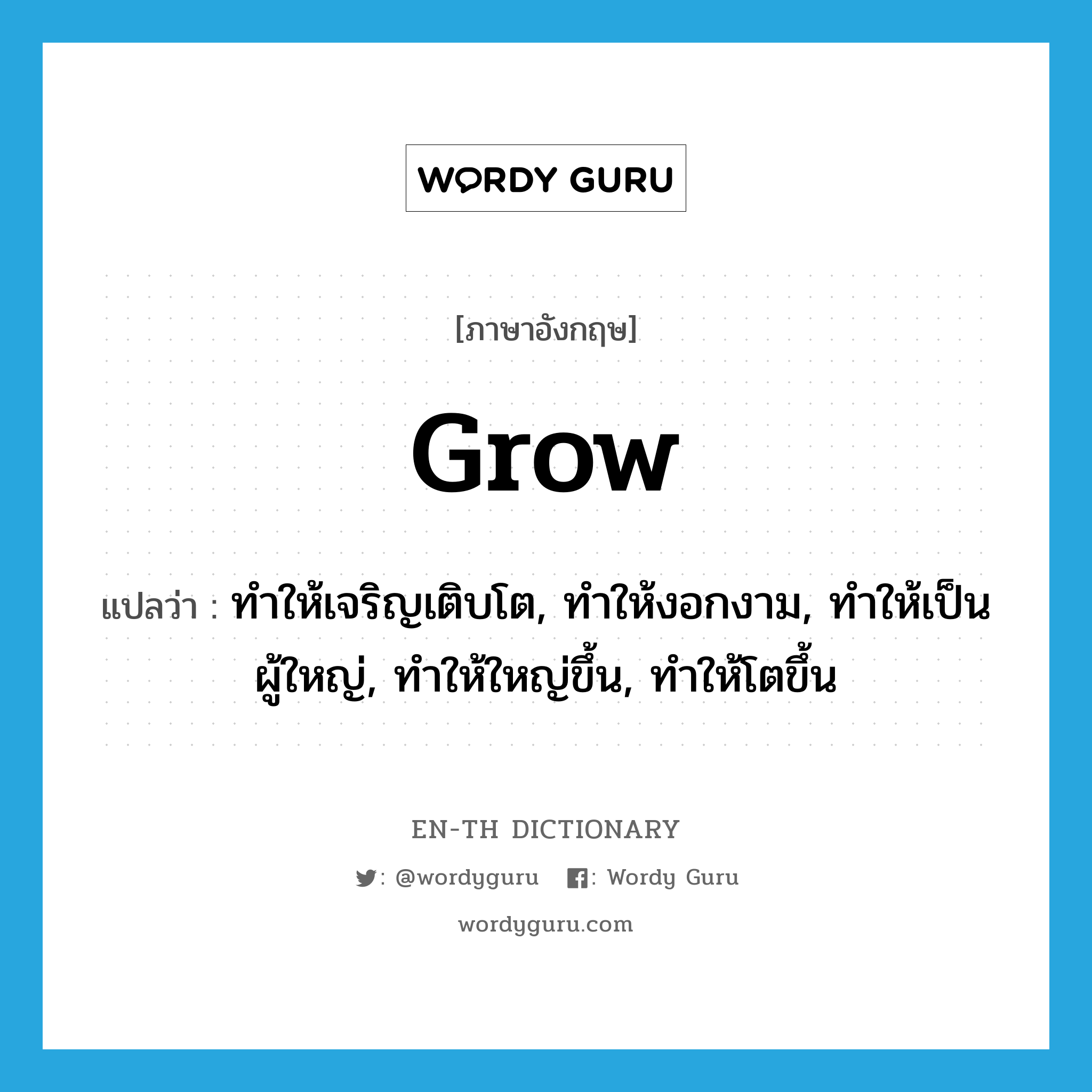 grow แปลว่า?, คำศัพท์ภาษาอังกฤษ grow แปลว่า ทำให้เจริญเติบโต, ทำให้งอกงาม, ทำให้เป็นผู้ใหญ่, ทำให้ใหญ่ขึ้น, ทำให้โตขึ้น ประเภท VT หมวด VT