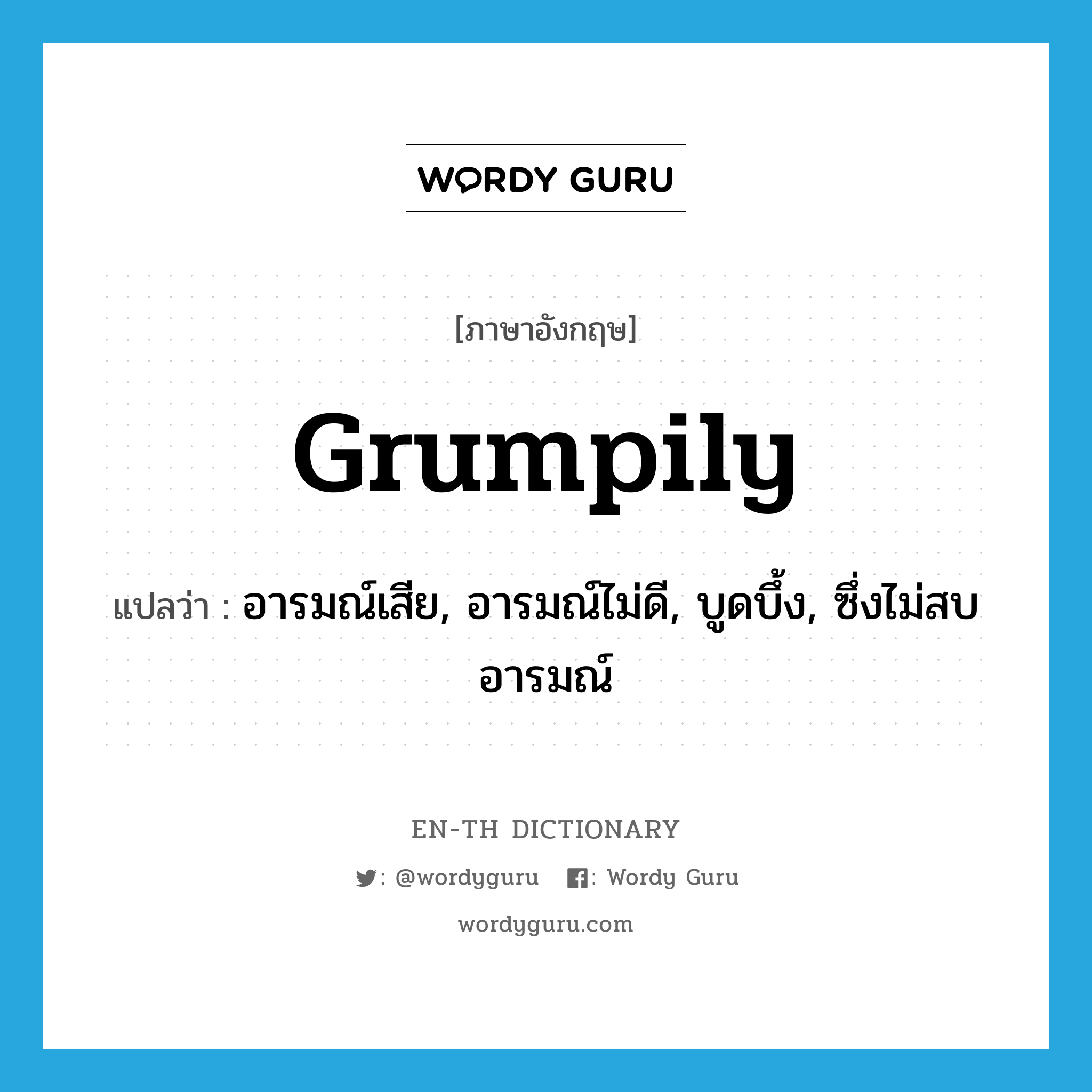 grumpily แปลว่า?, คำศัพท์ภาษาอังกฤษ grumpily แปลว่า อารมณ์เสีย, อารมณ์ไม่ดี, บูดบึ้ง, ซึ่งไม่สบอารมณ์ ประเภท ADV หมวด ADV